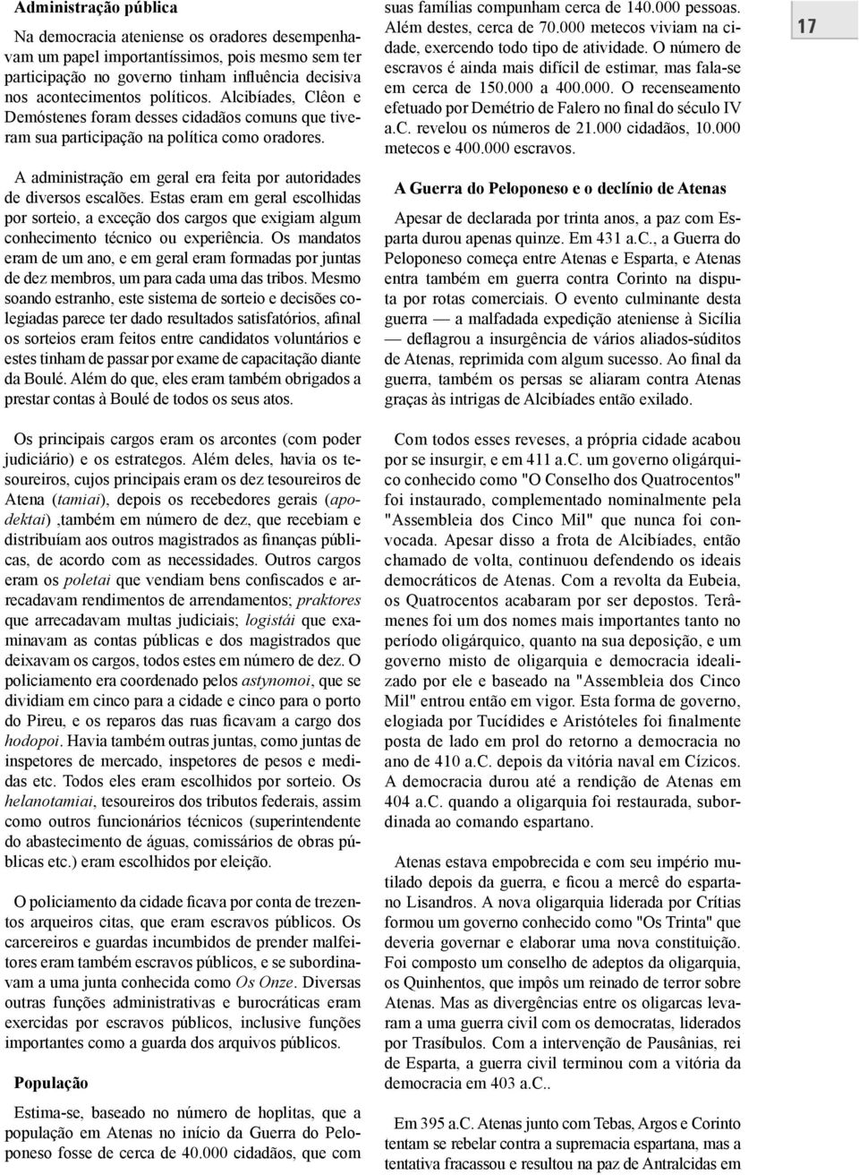 Estas eram em geral escolhidas por sorteio, a exceção dos cargos que exigiam algum conhecimento técnico ou experiência.