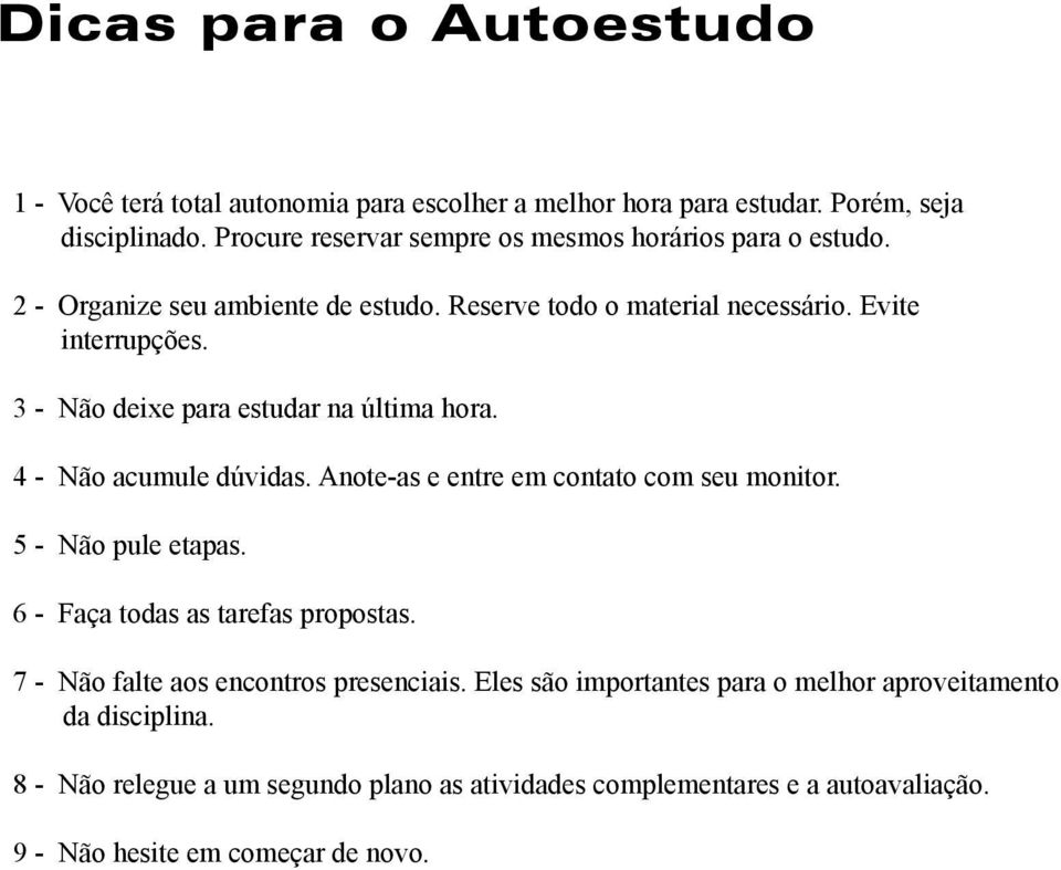 3 - Não deixe para estudar na última hora. 4 - Não acumule dúvidas. Anote-as e entre em contato com seu monitor. 5 - Não pule etapas.