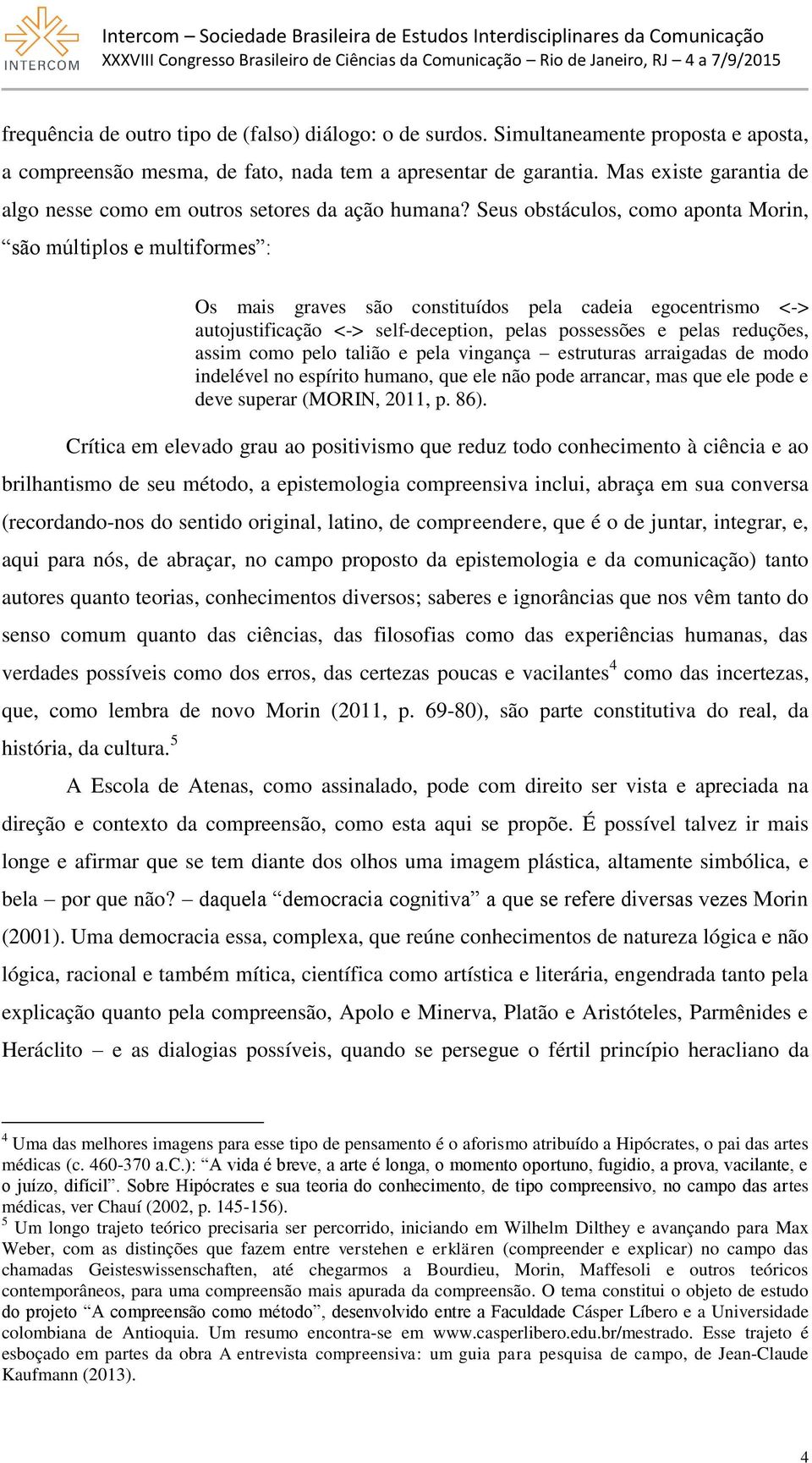 Seus obstáculos, como aponta Morin, são múltiplos e multiformes : Os mais graves são constituídos pela cadeia egocentrismo <-> autojustificação <-> self-deception, pelas possessões e pelas reduções,