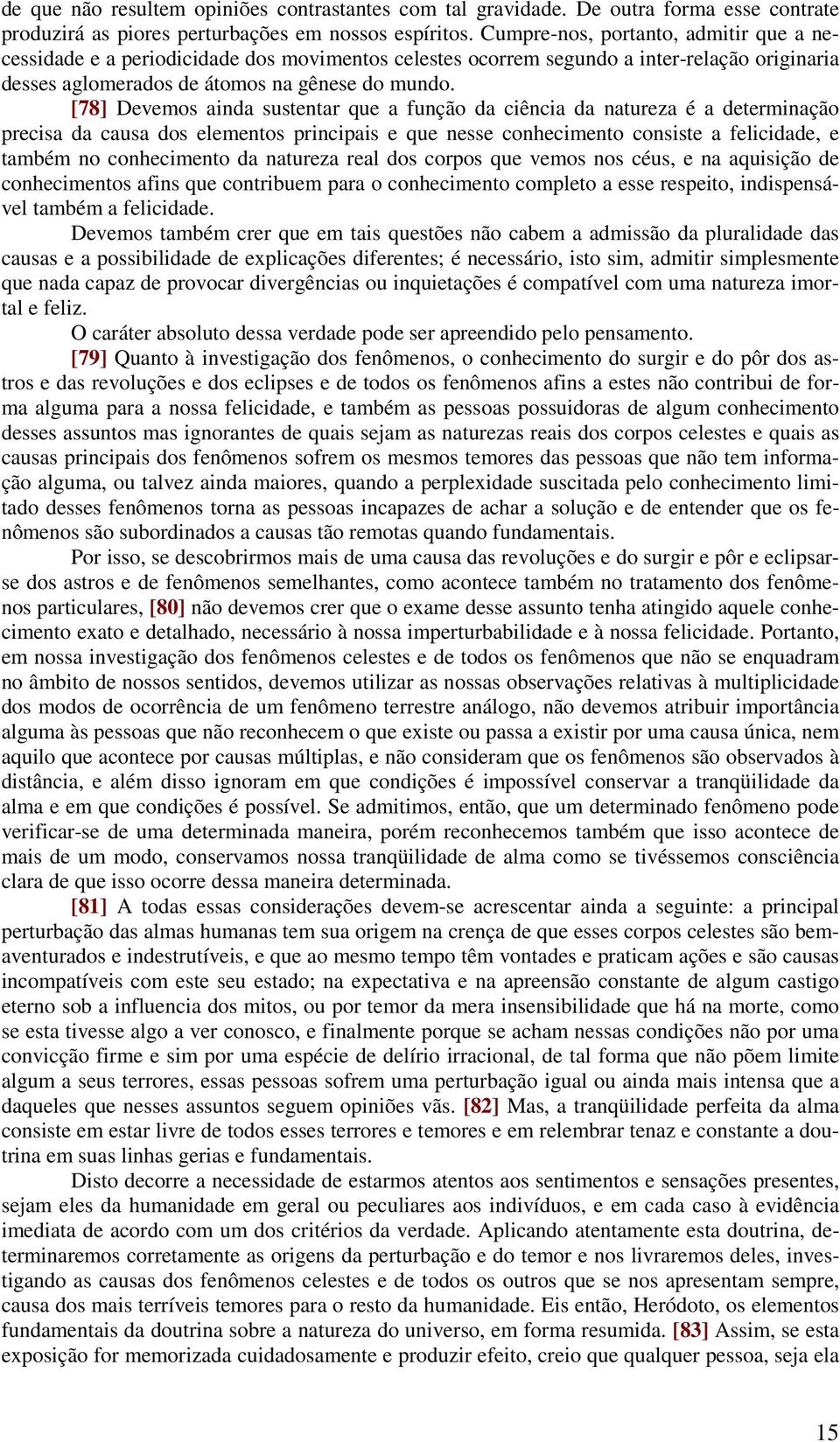 [78] Devemos ainda sustentar que a função da ciência da natureza é a determinação precisa da causa dos elementos principais e que nesse conhecimento consiste a felicidade, e também no conhecimento da