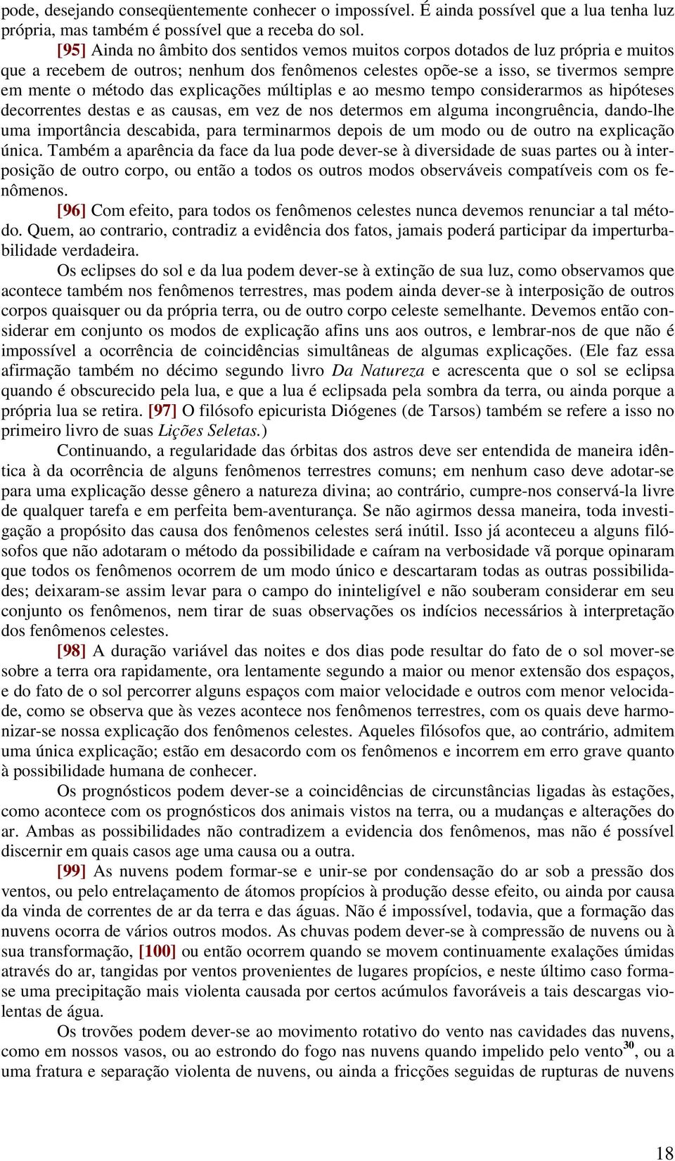 explicações múltiplas e ao mesmo tempo considerarmos as hipóteses decorrentes destas e as causas, em vez de nos determos em alguma incongruência, dando-lhe uma importância descabida, para terminarmos