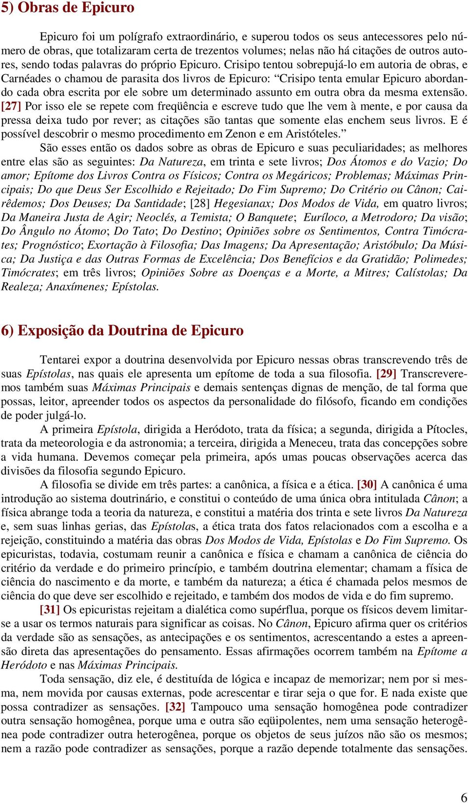 Crisipo tentou sobrepujá-lo em autoria de obras, e Carnéades o chamou de parasita dos livros de Epicuro: Crisipo tenta emular Epicuro abordando cada obra escrita por ele sobre um determinado assunto