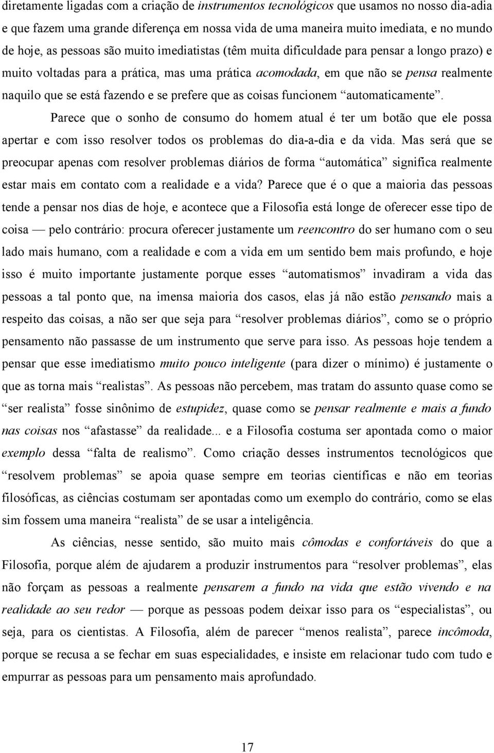 e se prefere que as coisas funcionem automaticamente. Parece que o sonho de consumo do homem atual é ter um botão que ele possa apertar e com isso resolver todos os problemas do dia-a-dia e da vida.