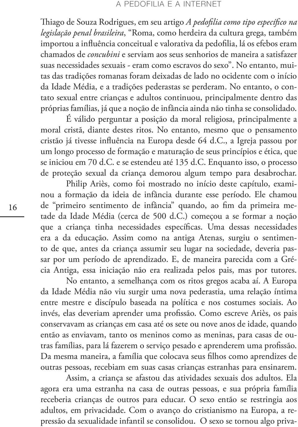 No entanto, muitas das tradições romanas foram deixadas de lado no ocidente com o início da Idade Média, e a tradições pederastas se perderam.