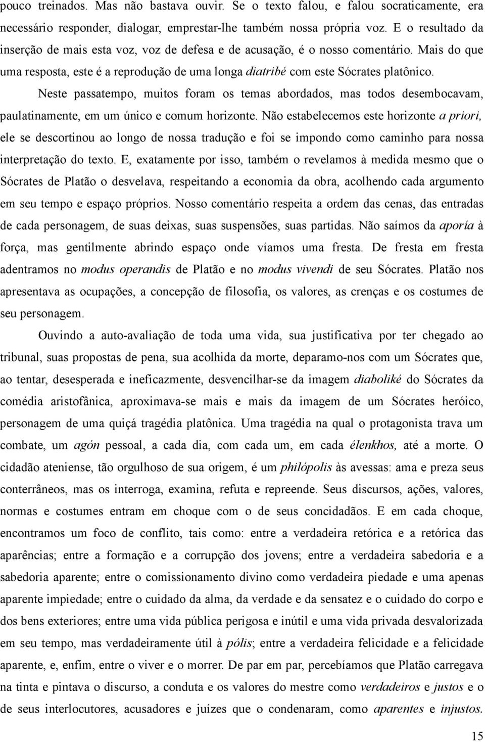 Neste passatempo, muitos foram os temas abordados, mas todos desembocavam, paulatinamente, em um único e comum horizonte.