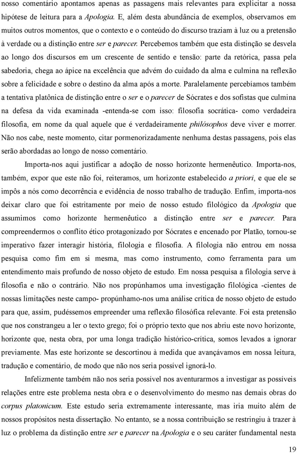 Percebemos também que esta distinção se desvela ao longo dos discursos em um crescente de sentido e tensão: parte da retórica, passa pela sabedoria, chega ao ápice na excelência que advém do cuidado