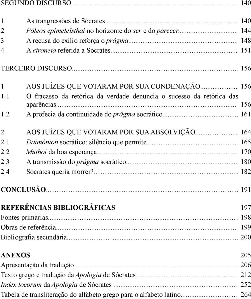 .. 161 2 AOS JUÍZES QUE VOTARAM POR SUA ABSOLVIÇÃO... 164 2.1 Daimónion socrático: silêncio que permite... 165 2.2 Müthoi da boa esperança... 170 2.3 A transmissão do prâgma socrático... 180 2.