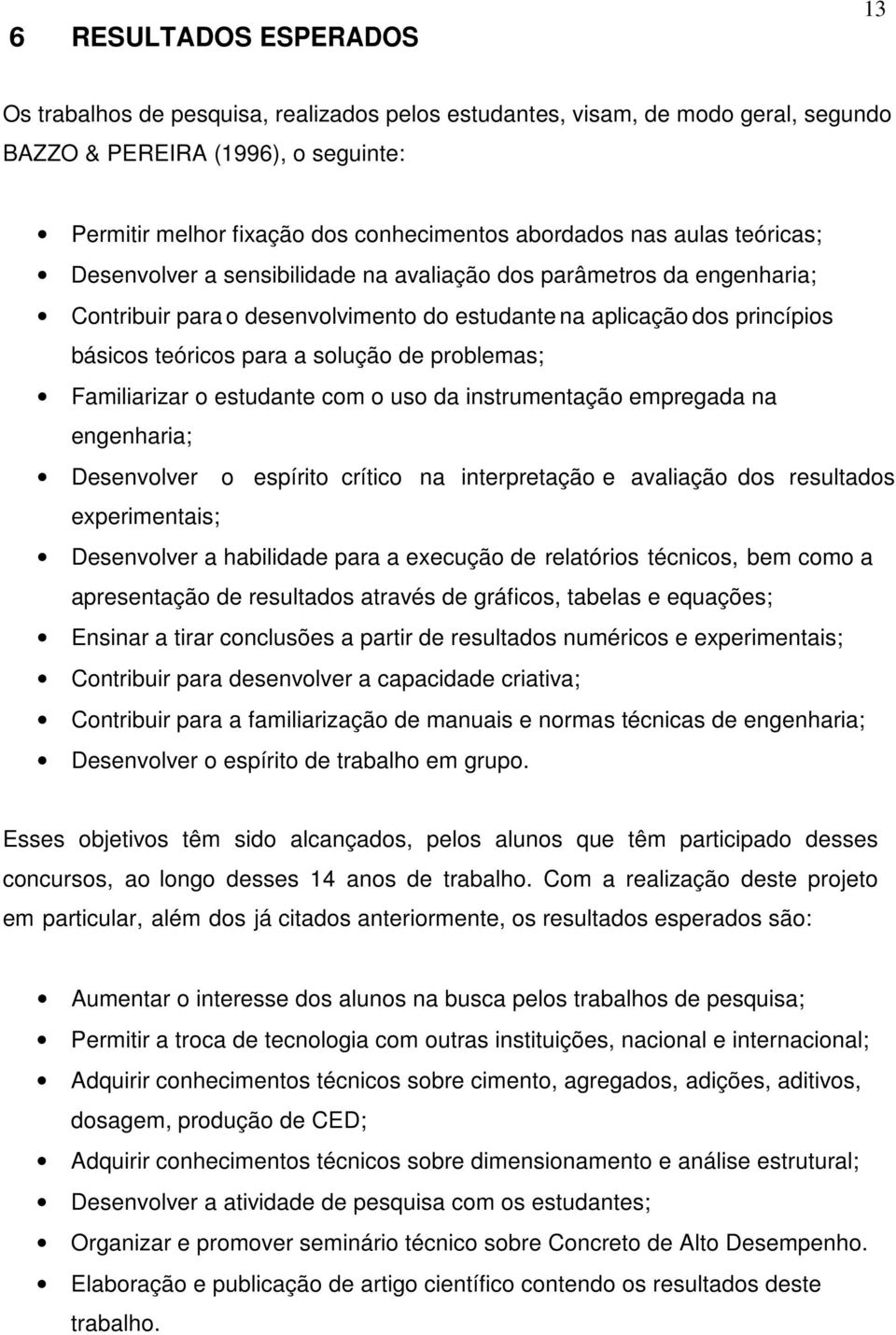 de problemas; Familiarizar o estudante com o uso da instrumentação empregada na engenharia; Desenvolver o espírito crítico na interpretação e avaliação dos resultados eperimentais; Desenvolver a