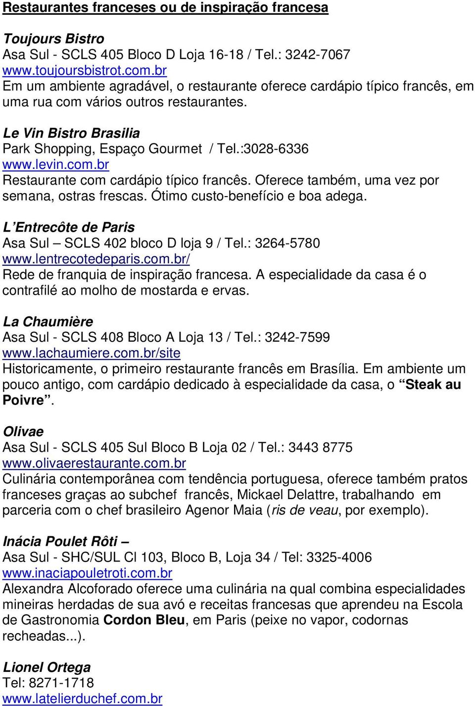 com.br Restaurante com cardápio típico francês. Oferece também, uma vez por semana, ostras frescas. Ótimo custo-benefício e boa adega. L Entrecôte de Paris Asa Sul SCLS 402 bloco D loja 9 / Tel.