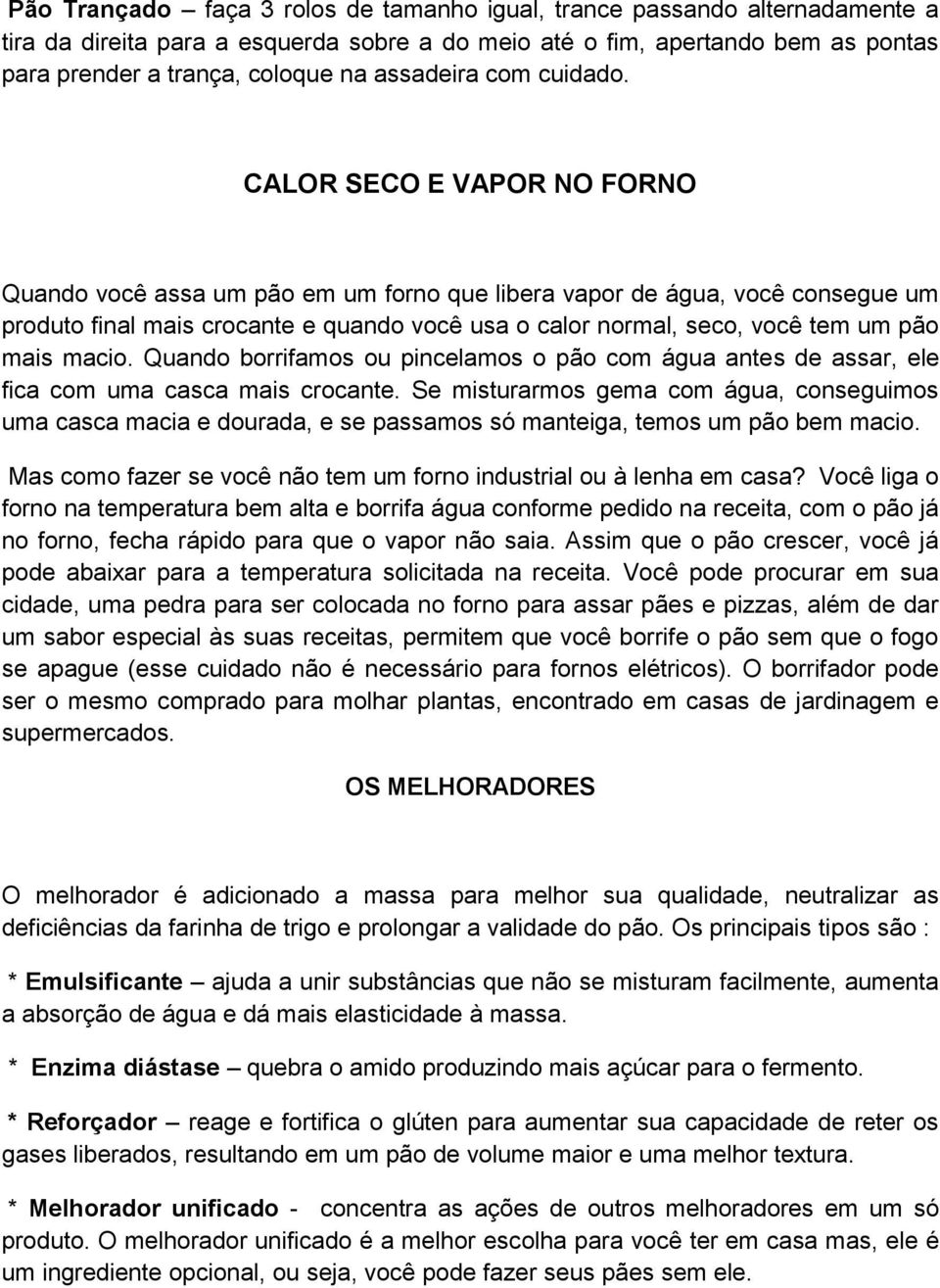 CALOR SECO E VAPOR NO FORNO Quando você assa um pão em um forno que libera vapor de água, você consegue um produto final mais crocante e quando você usa o calor normal, seco, você tem um pão mais