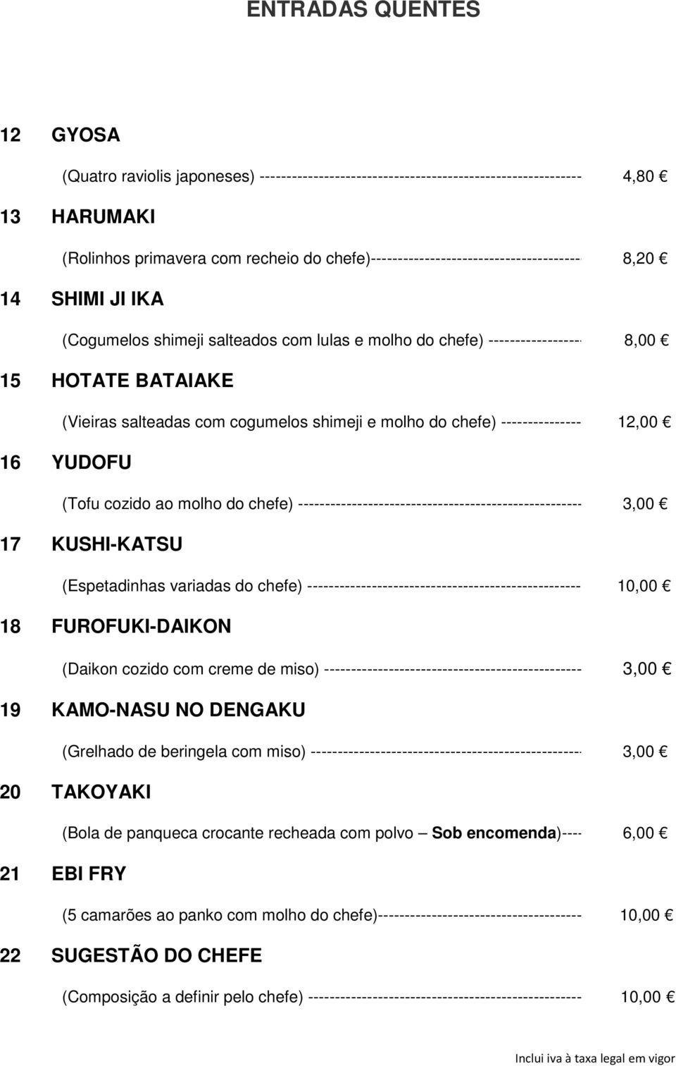 cogumelos shimeji e molho do chefe) -------------------- 12,00 16 YUDOFU (Tofu cozido ao molho do chefe) ------------------------------------------------------ 3,00 17 KUSHI-KATSU (Espetadinhas