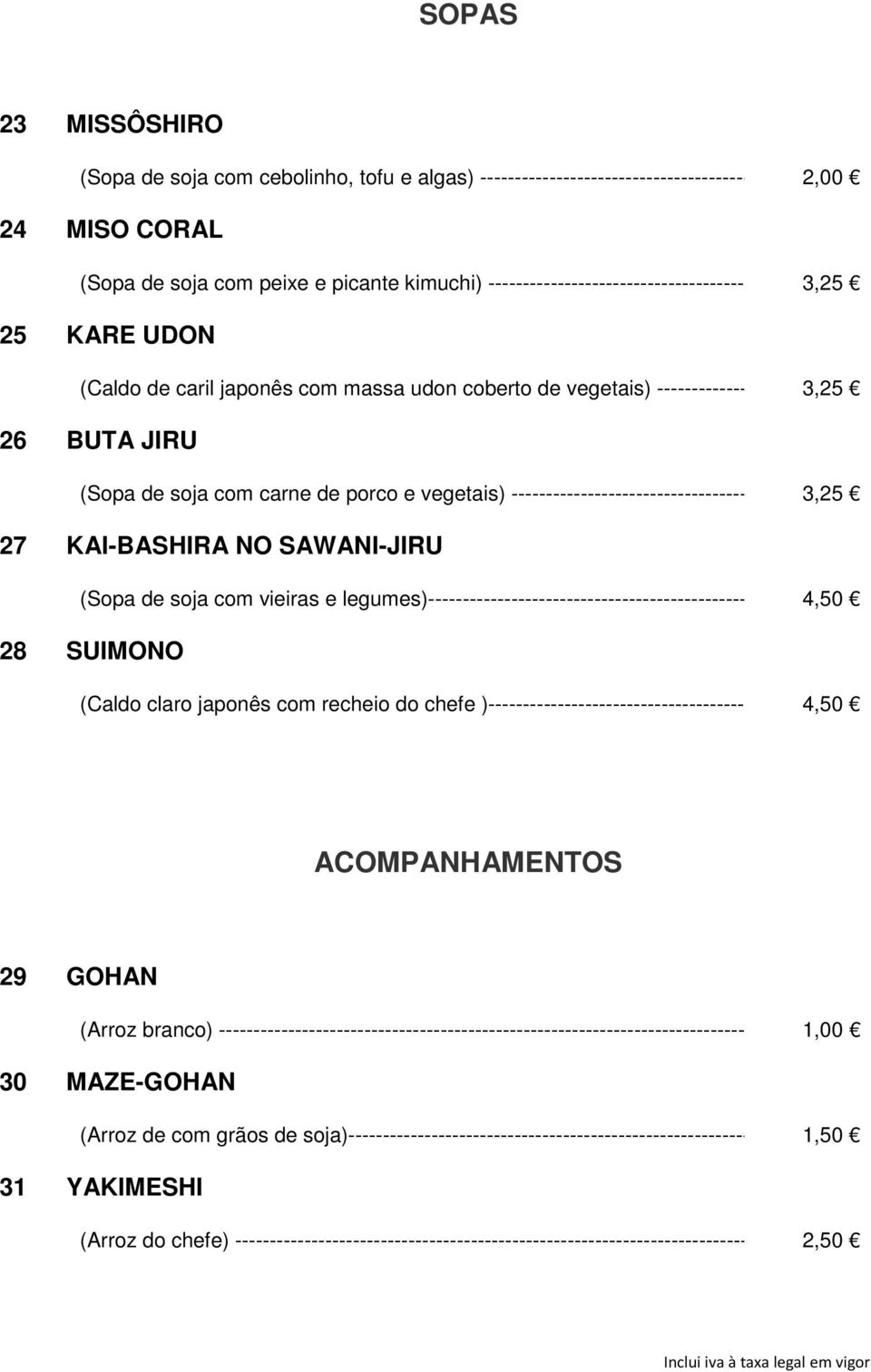 ------------------------------------ 3,25 27 KAI-BASHIRA NO SAWANI-JIRU (Sopa de soja com vieiras e legumes)------------------------------------------------- 4,50 28 SUIMONO (Caldo claro japonês com