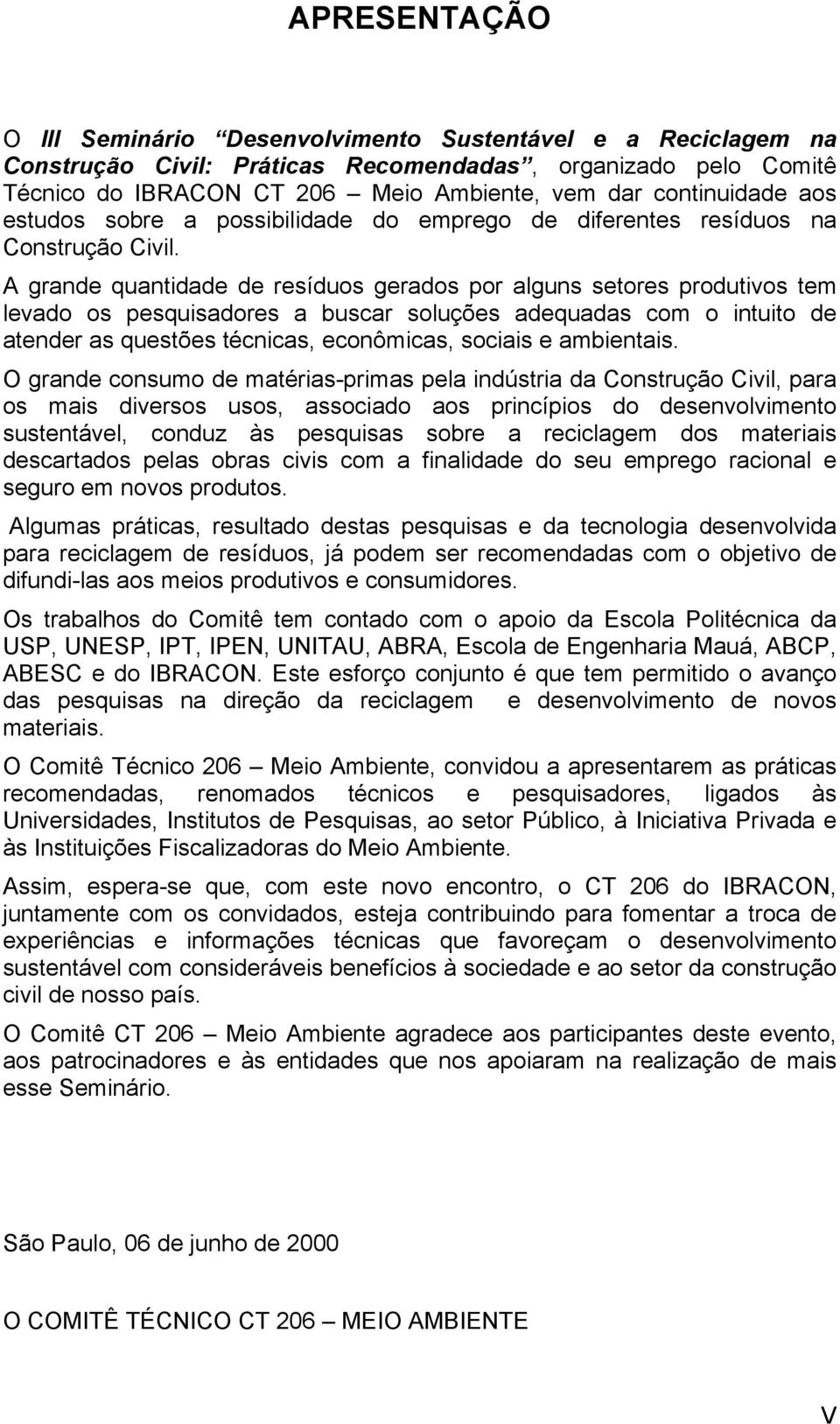 A grande quantidade de resíduos gerados por alguns setores produtivos tem levado os pesquisadores a buscar soluções adequadas com o intuito de atender as questões técnicas, econômicas, sociais e