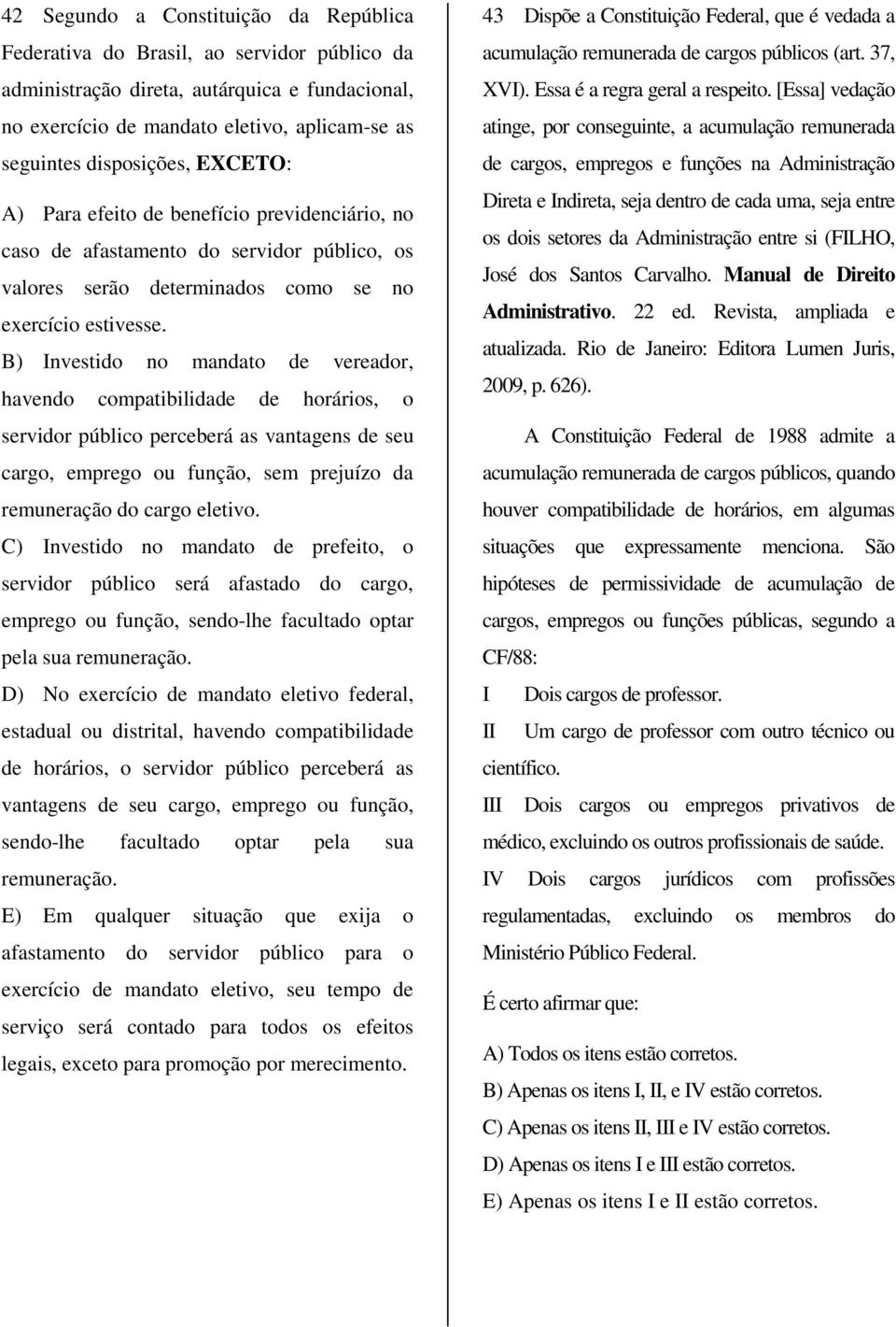 B) Investido no mandato de vereador, havendo compatibilidade de horários, o servidor público perceberá as vantagens de seu cargo, emprego ou função, sem prejuízo da remuneração do cargo eletivo.