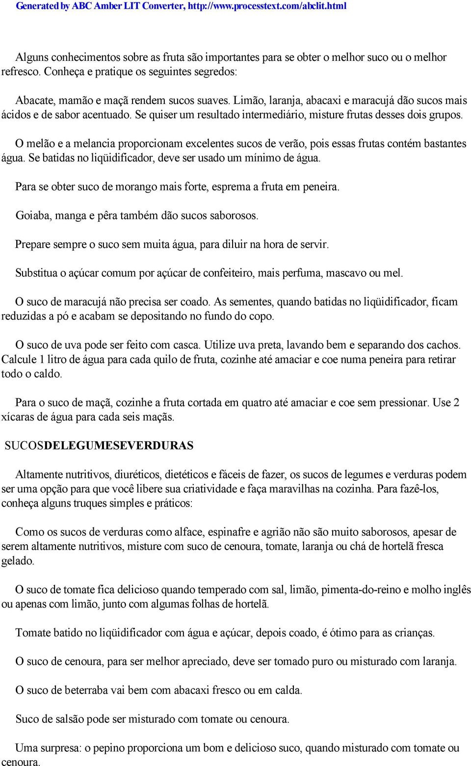 O melão e a melancia proporcionam excelentes sucos de verão, pois essas frutas contém bastantes água. Se batidas no liqüidificador, deve ser usado um mínimo de água.