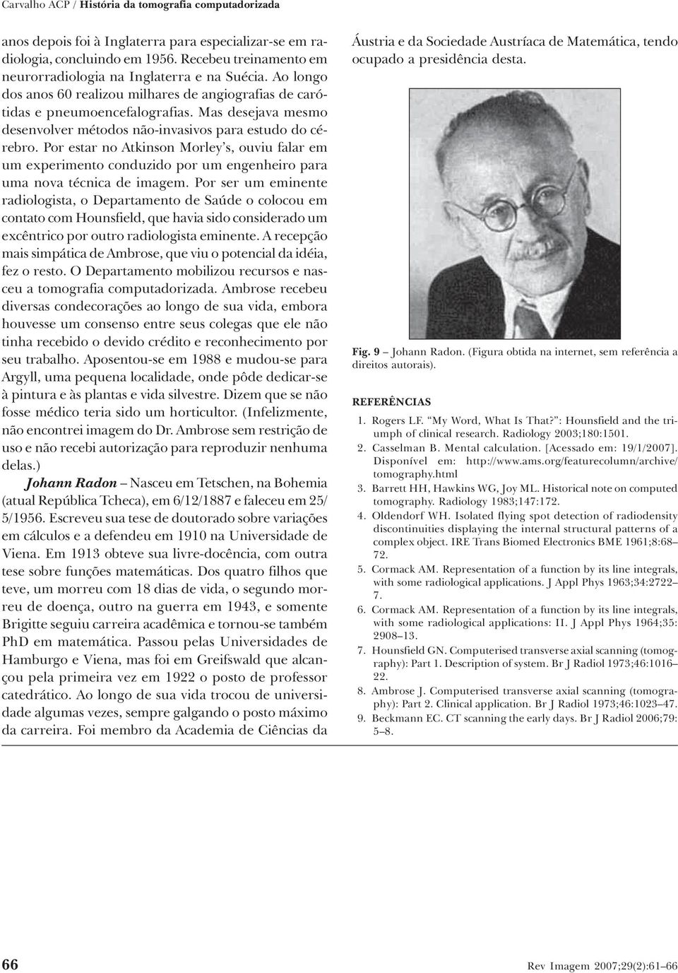 Mas desejava mesmo desenvolver métodos não-invasivos para estudo do cérebro. Por estar no Atkinson Morley s, ouviu falar em um experimento conduzido por um engenheiro para uma nova técnica de imagem.