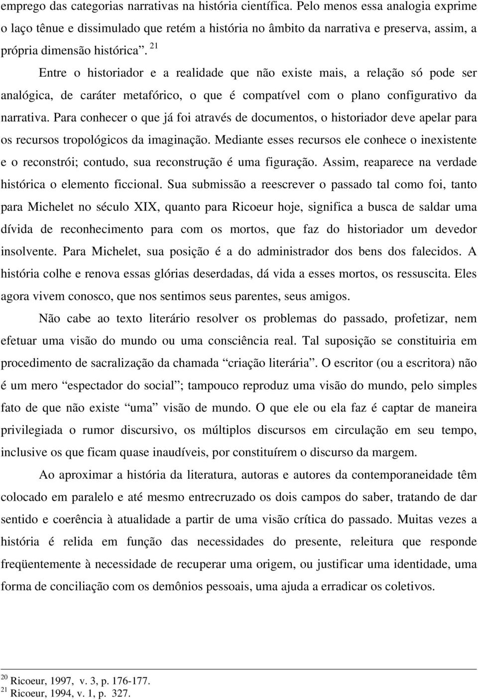 21 Entre o historiador e a realidade que não existe mais, a relação só pode ser analógica, de caráter metafórico, o que é compatível com o plano configurativo da narrativa.