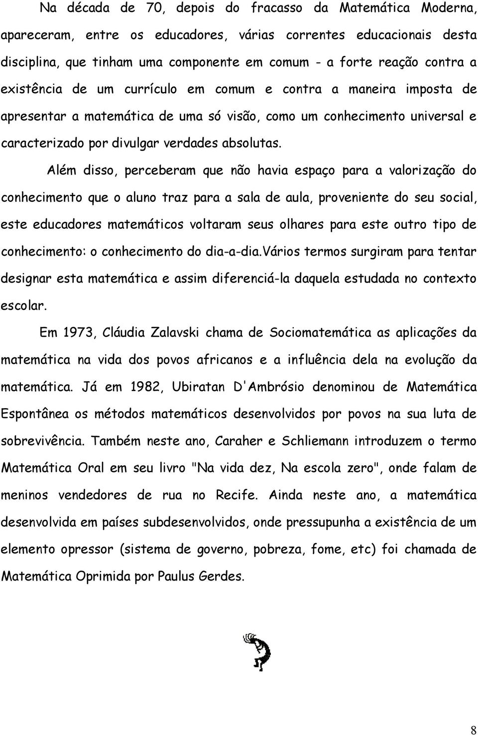 Além disso, perceberam que não havia espaço para a valorização do conhecimento que o aluno traz para a sala de aula, proveniente do seu social, este educadores matemáticos voltaram seus olhares para