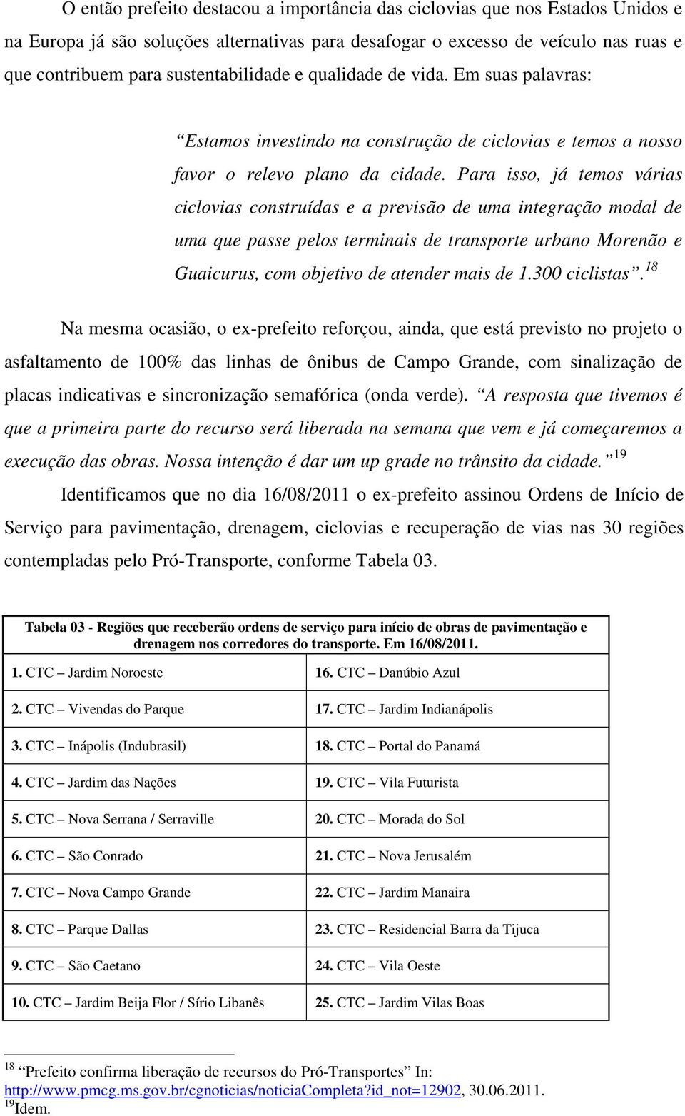 Para isso, já temos várias ciclovias construídas e a previsão de uma integração modal de uma que passe pelos terminais de transporte urbano Morenão e Guaicurus, com objetivo de atender mais de 1.