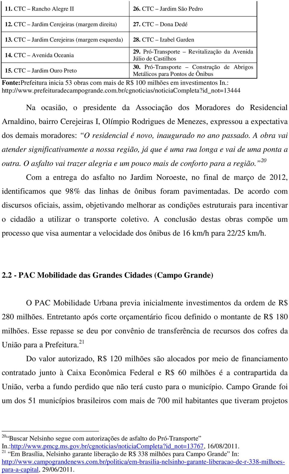 CTC Jardim Ouro Preto Metálicos para Pontos de Ônibus Fonte:Prefeitura inicia 53 obras com mais de R$ 100 milhões em investimentos In.: http://www.prefeituradecampogrande.com.br/cgnoticias/noticiacompleta?