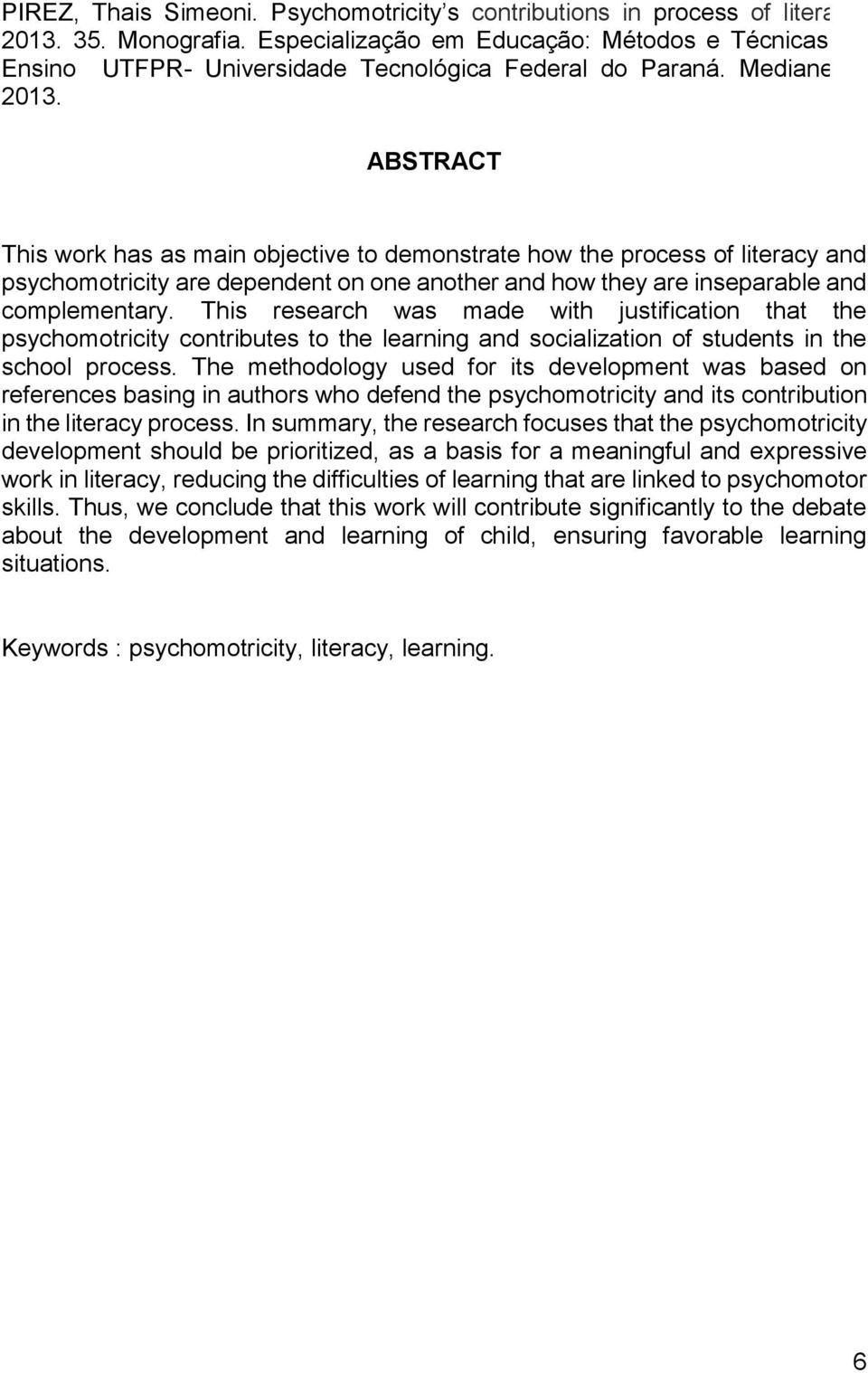 ABSTRACT This work has as main objective to demonstrate how the process of literacy and psychomotricity are dependent on one another and how they are inseparable and complementary.