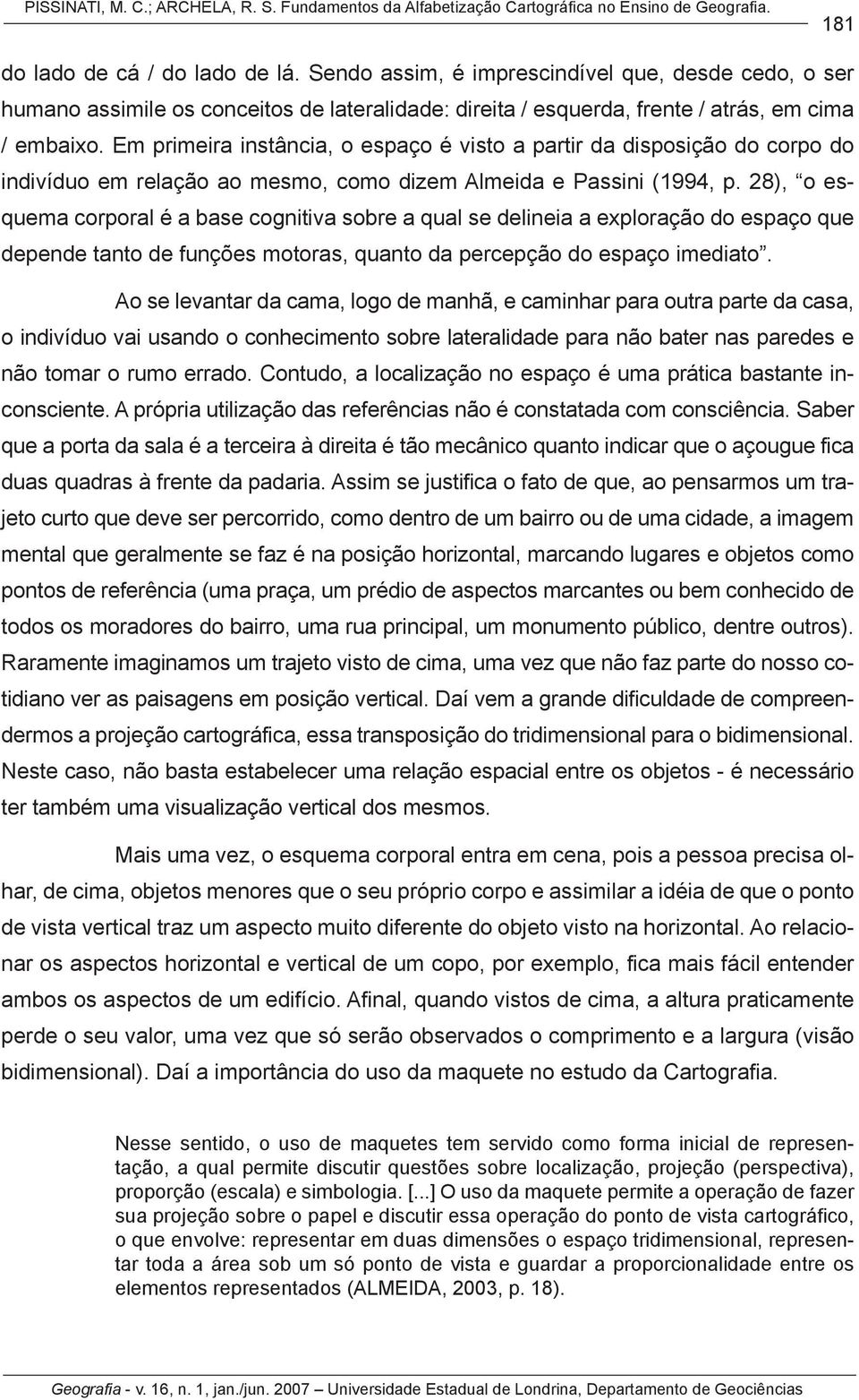 Em primeira instância, o espaço é visto a partir da disposição do corpo do indivíduo em relação ao mesmo, como dizem Almeida e Passini (1994, p.