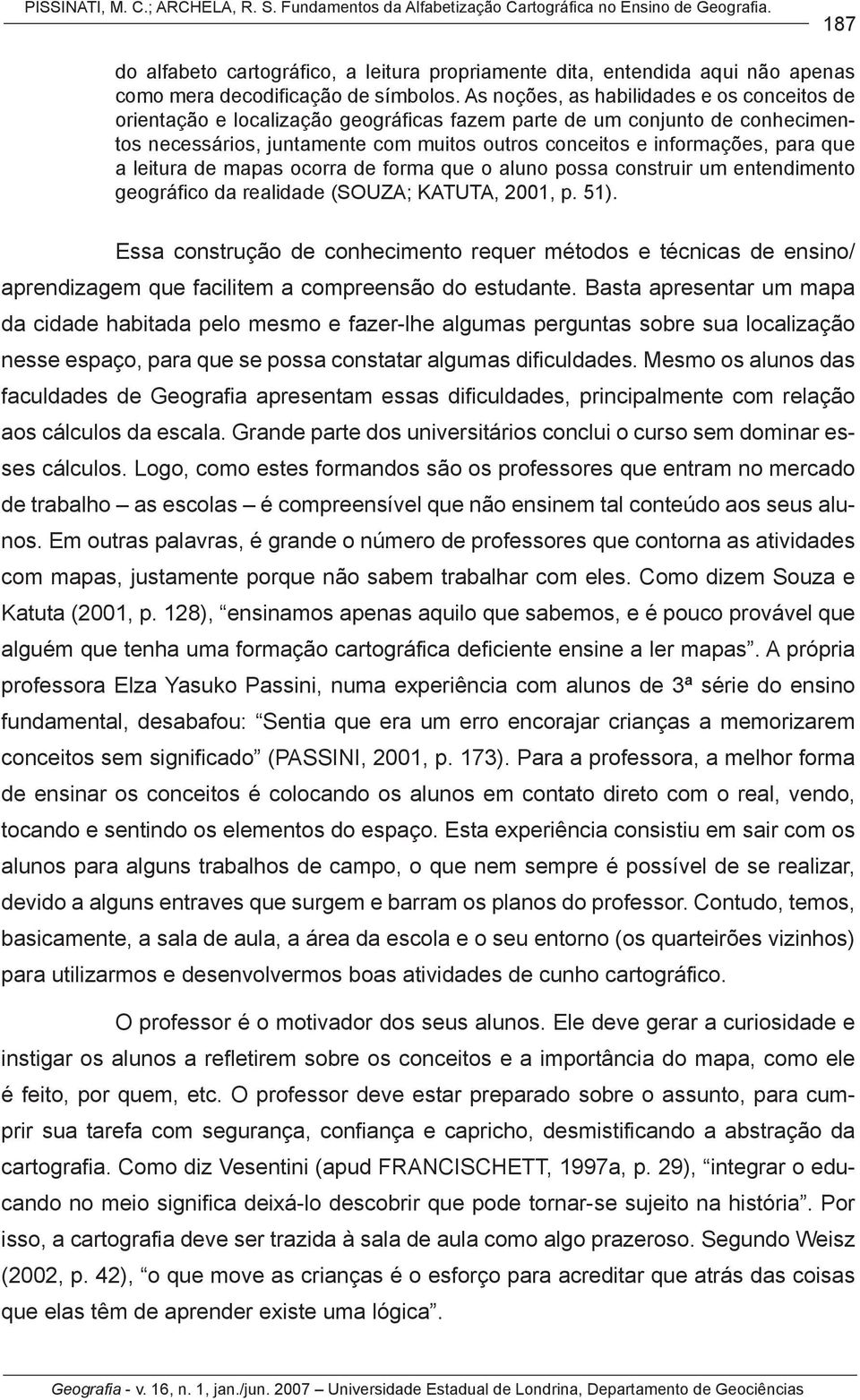 As noções, as habilidades e os conceitos de orientação e localização geográficas fazem parte de um conjunto de conhecimentos necessários, juntamente com muitos outros conceitos e informações, para