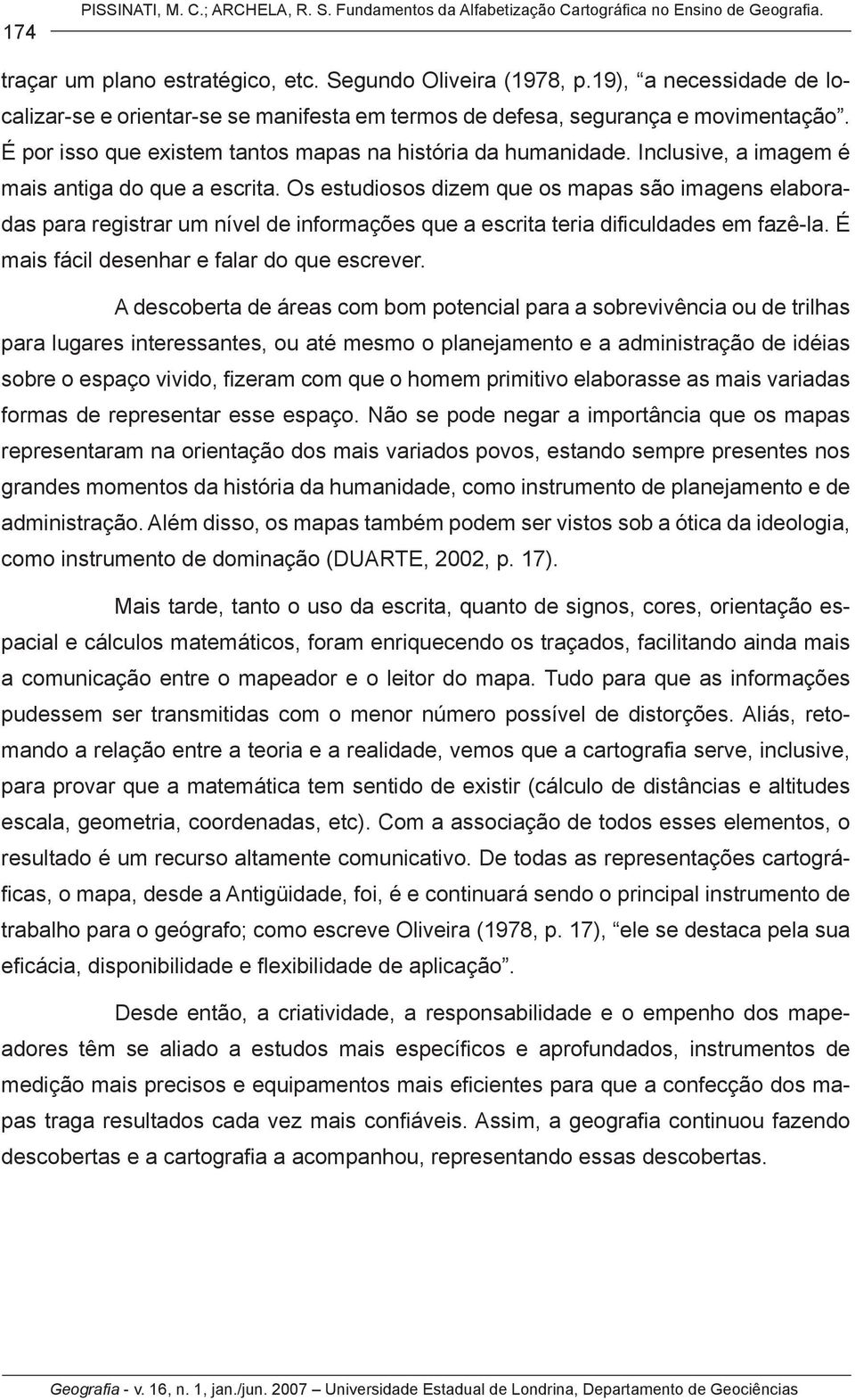 Inclusive, a imagem é mais antiga do que a escrita. Os estudiosos dizem que os mapas são imagens elaboradas para registrar um nível de informações que a escrita teria dificuldades em fazê-la.