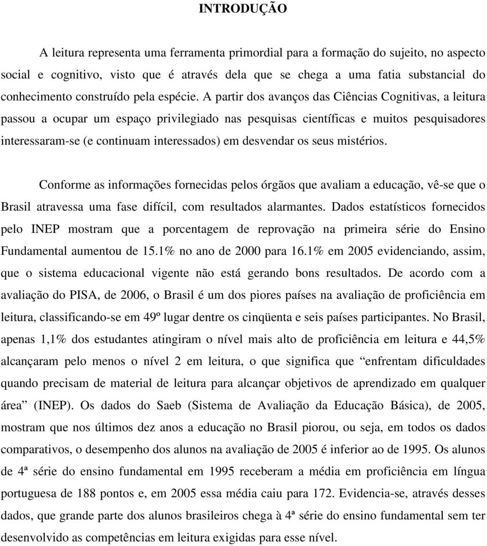 A partir dos avanços das Ciências Cognitivas, a leitura passou a ocupar um espaço privilegiado nas pesquisas científicas e muitos pesquisadores interessaram-se (e continuam interessados) em desvendar