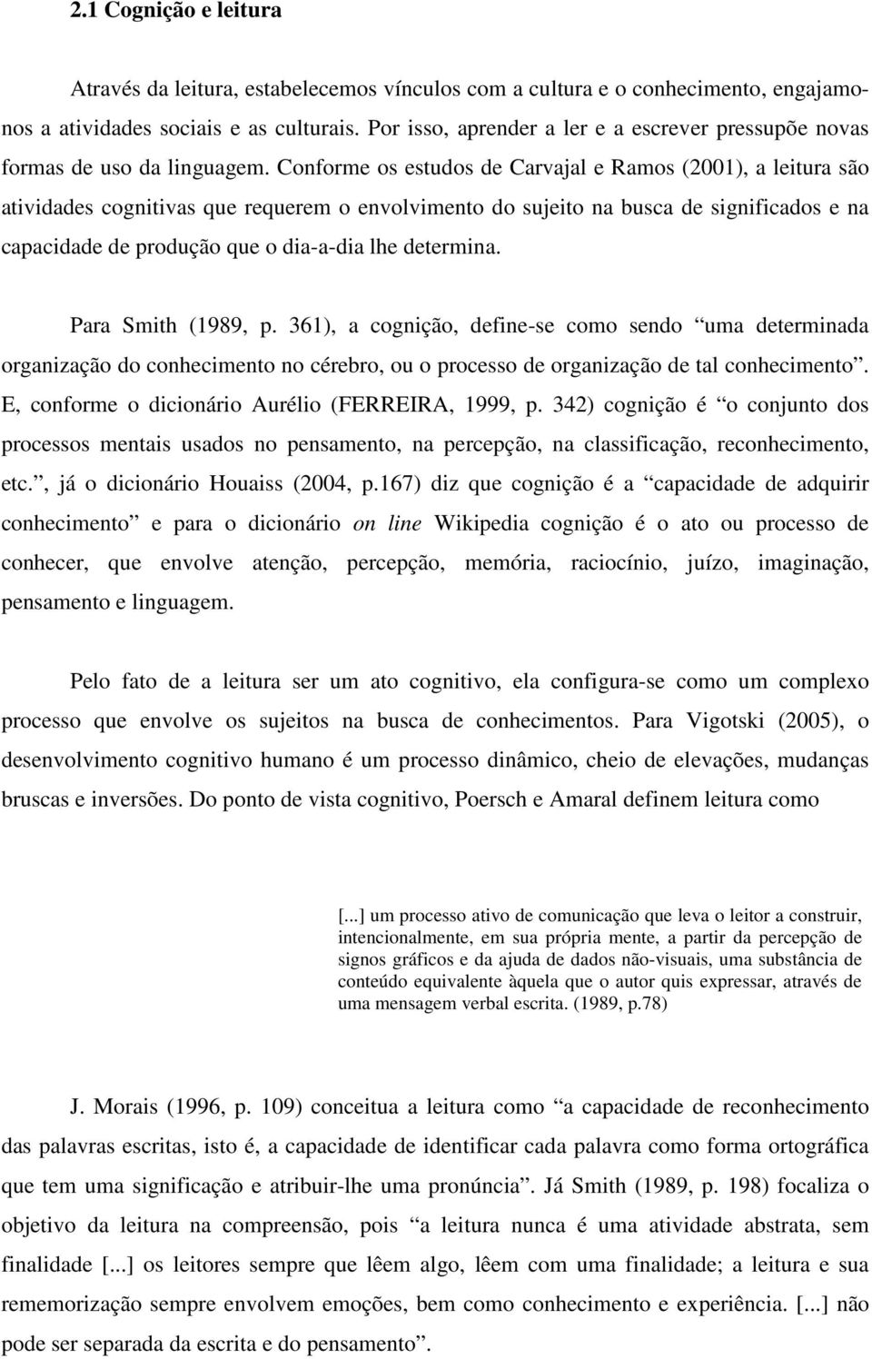 Conforme os estudos de Carvajal e Ramos (2001), a leitura são atividades cognitivas que requerem o envolvimento do sujeito na busca de significados e na capacidade de produção que o dia-a-dia lhe