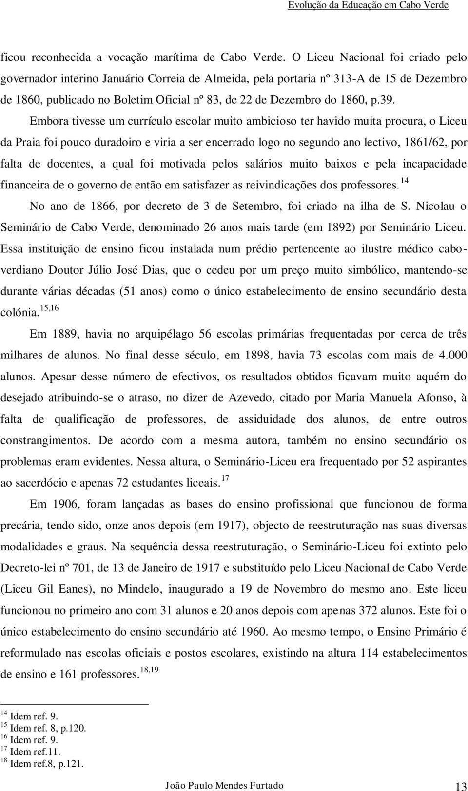 Embora tivesse um currículo escolar muito ambicioso ter havido muita procura, o Liceu da Praia foi pouco duradoiro e viria a ser encerrado logo no segundo ano lectivo, 1861/62, por falta de docentes,