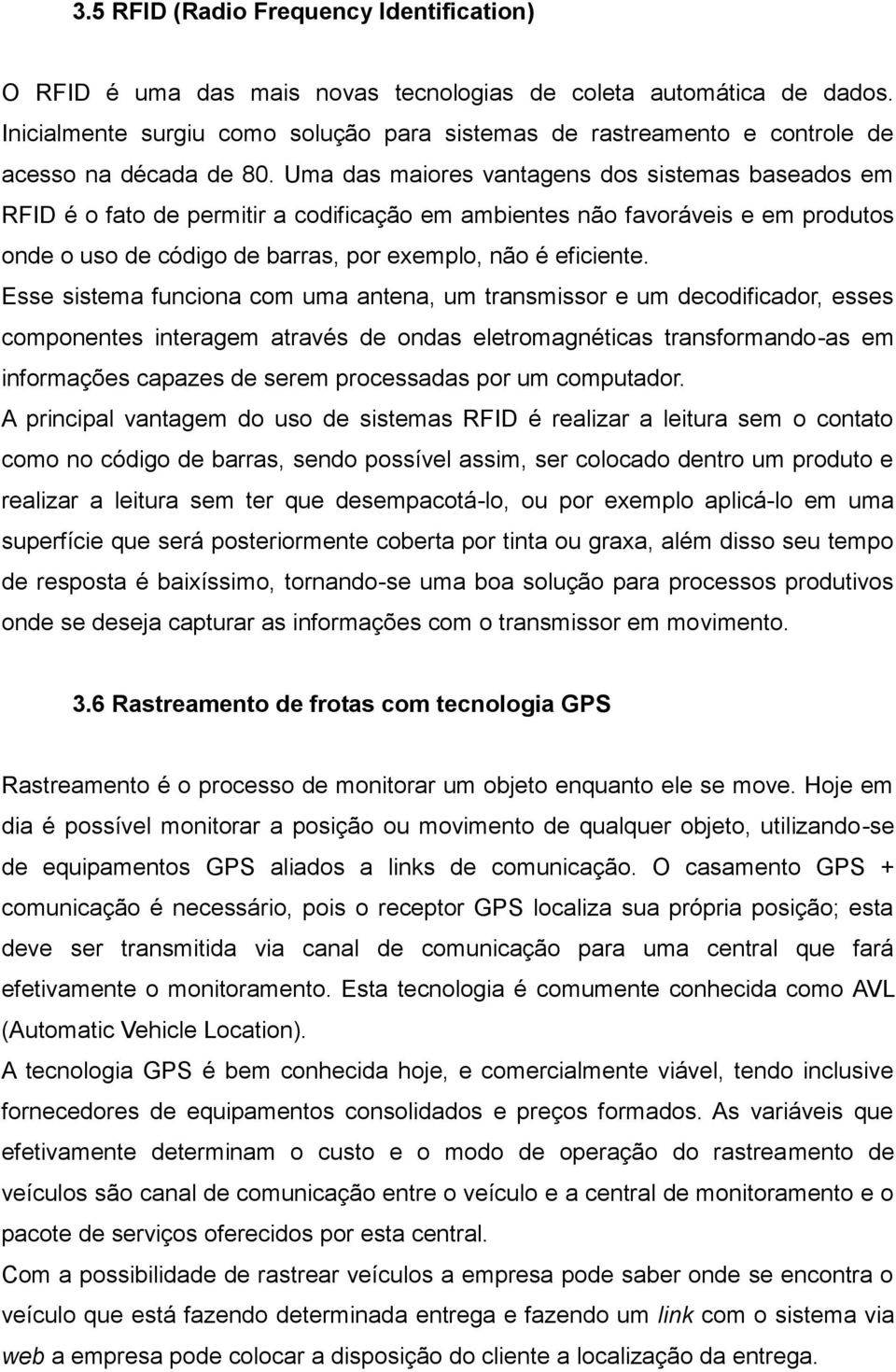 Uma das maiores vantagens dos sistemas baseados em RFID é o fato de permitir a codificação em ambientes não favoráveis e em produtos onde o uso de código de barras, por exemplo, não é eficiente.