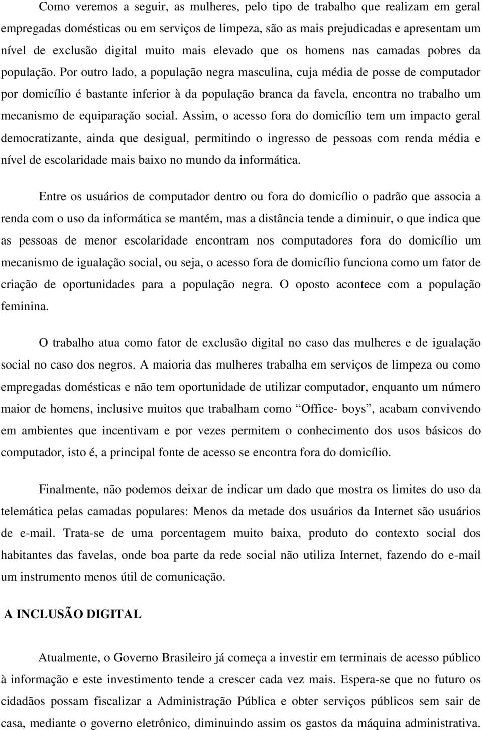 Por outro lado, a população negra masculina, cuja média de posse de computador por domicílio é bastante inferior à da população branca da favela, encontra no trabalho um mecanismo de equiparação