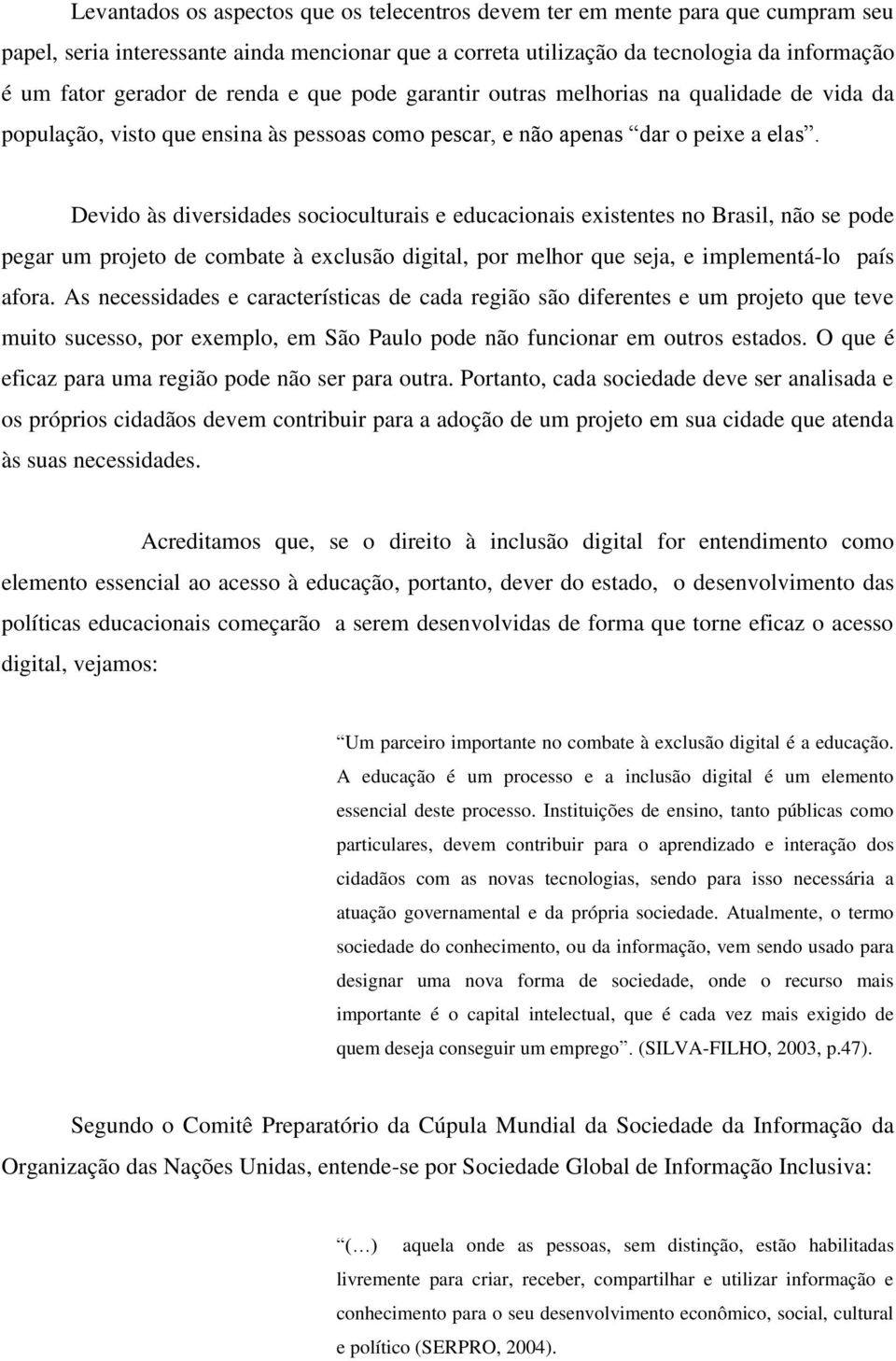 Devido às diversidades socioculturais e educacionais existentes no Brasil, não se pode pegar um projeto de combate à exclusão digital, por melhor que seja, e implementá-lo país afora.