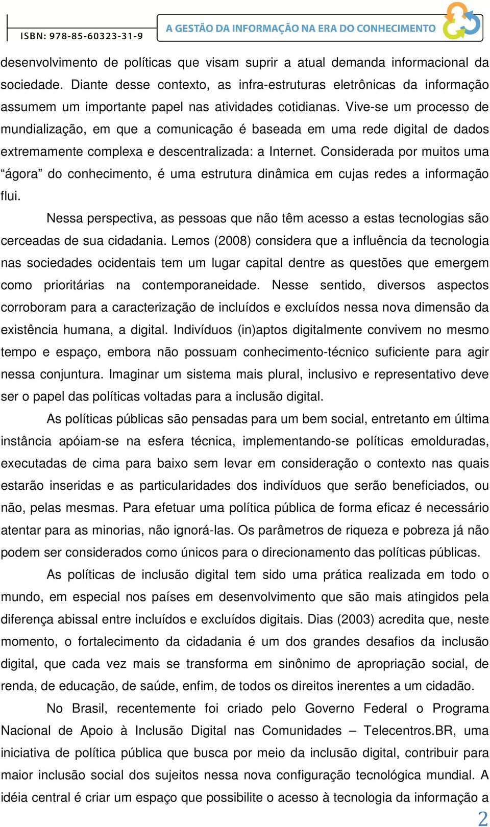 Vive-se um processo de mundialização, em que a comunicação é baseada em uma rede digital de dados extremamente complexa e descentralizada: a Internet.