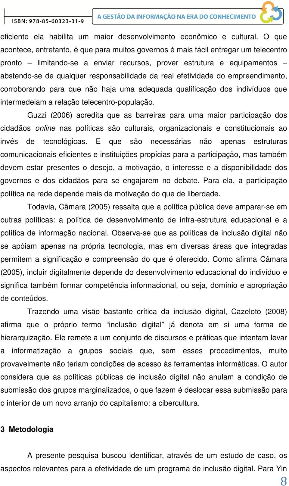 responsabilidade da real efetividade do empreendimento, corroborando para que não haja uma adequada qualificação dos indivíduos que intermedeiam a relação telecentro-população.