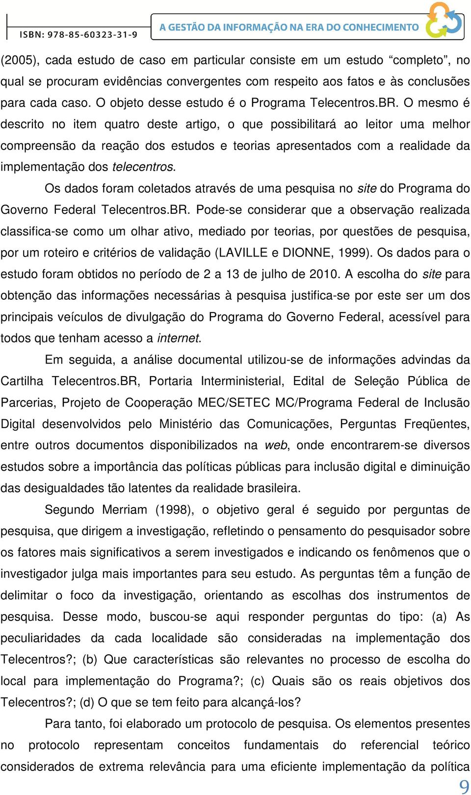 O mesmo é descrito no item quatro deste artigo, o que possibilitará ao leitor uma melhor compreensão da reação dos estudos e teorias apresentados com a realidade da implementação dos telecentros.