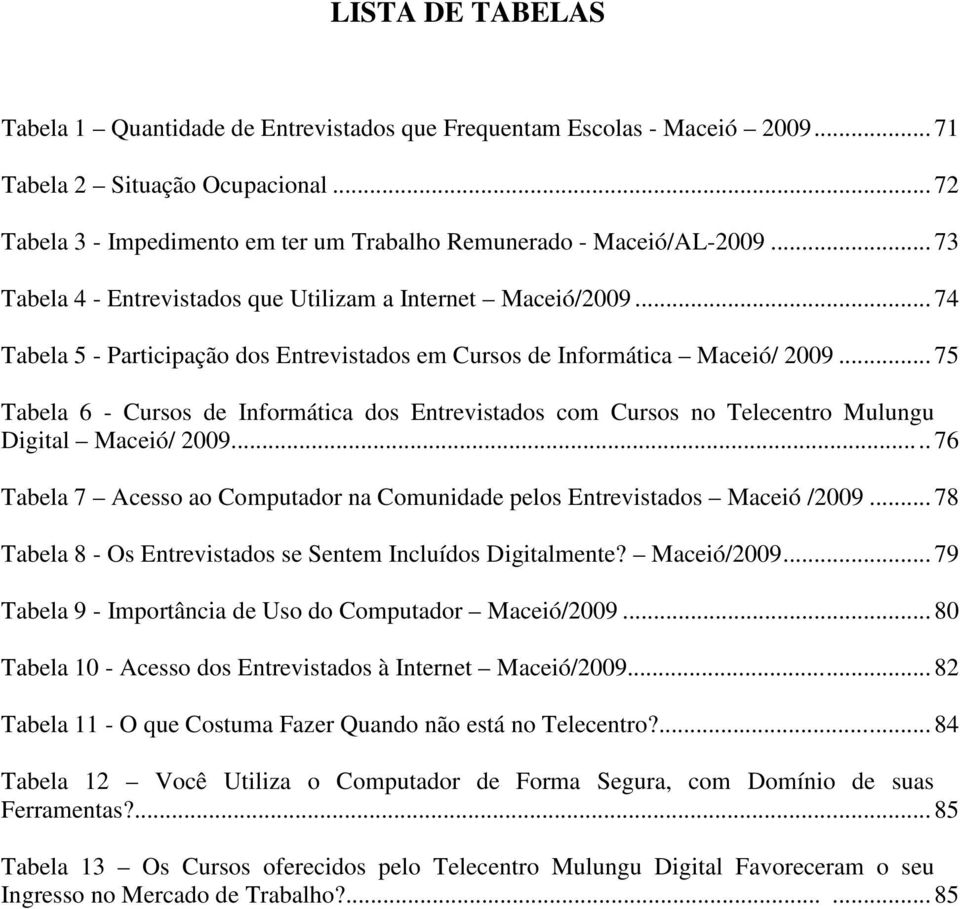 .. 74 Tabela 5 - Participação dos Entrevistados em Cursos de Informática Maceió/ 2009... 75 Tabela 6 - Cursos de Informática dos Entrevistados com Cursos no Telecentro Mulungu Digital Maceió/ 2009.