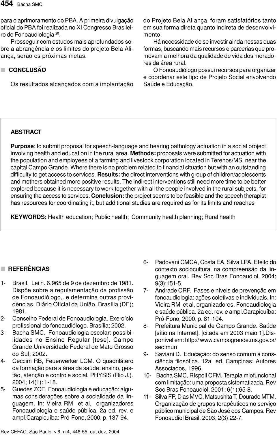 CONCLUSÃO Os resultados alcançados com a implantação do Projeto Bela Aliança foram satisfatórios tanto em sua forma direta quanto indireta de desenvolvimento.