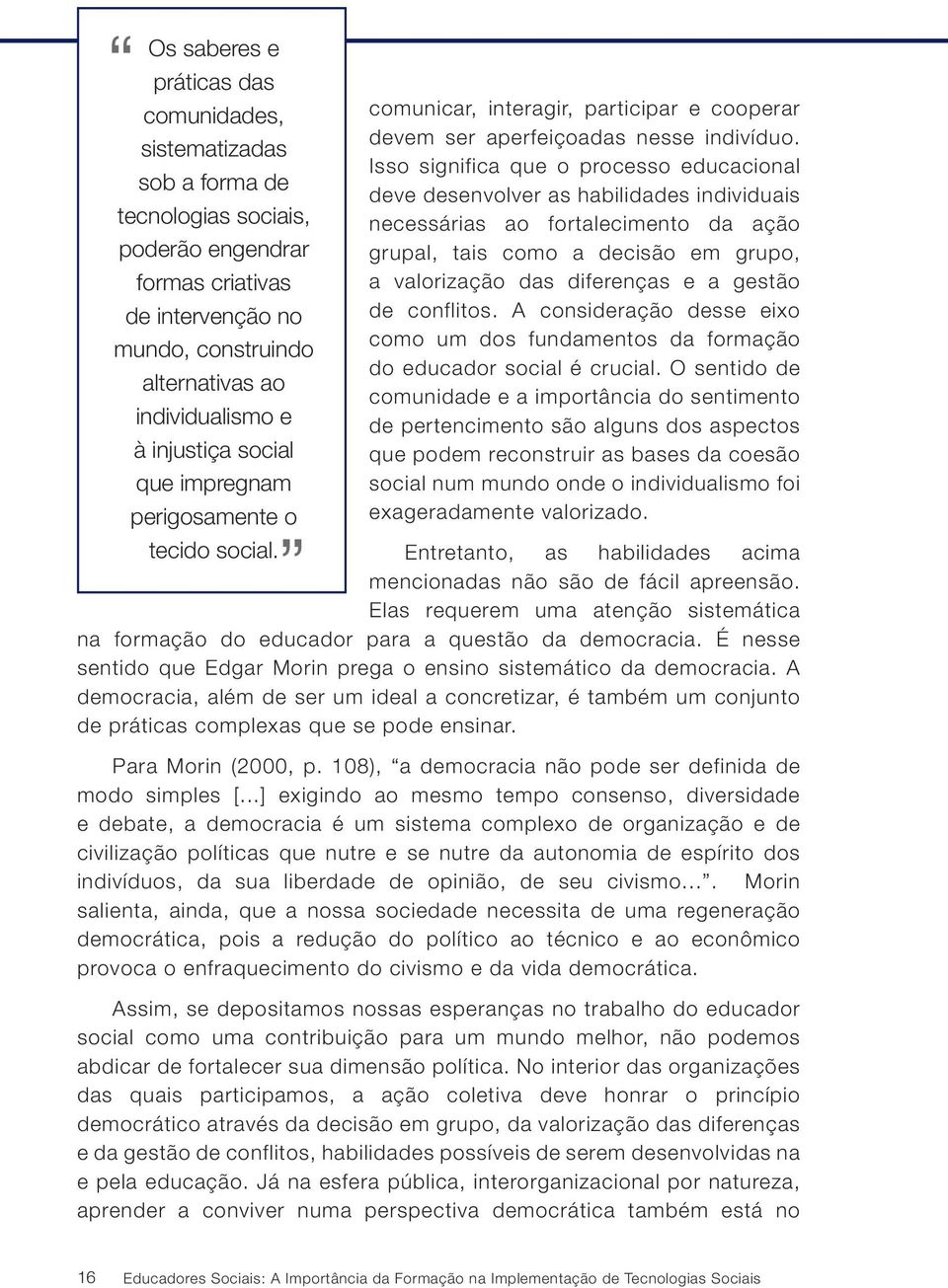 Isso significa que o processo educacional deve desenvolver as habilidades individuais necessárias ao fortalecimento da ação grupal, tais como a decisão em grupo, a valorização das diferenças e a