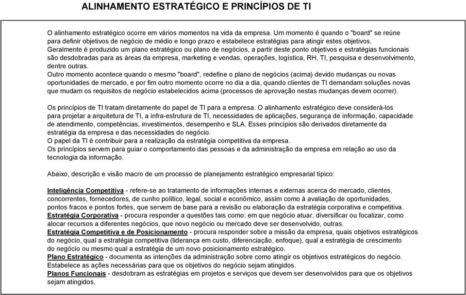 Geralmente é produzido um plano estratégico ou plano de negócios, a partir deste ponto objetivos e estratégias funcionais são desdobradas para as áreas da empresa, marketing e vendas, operações,