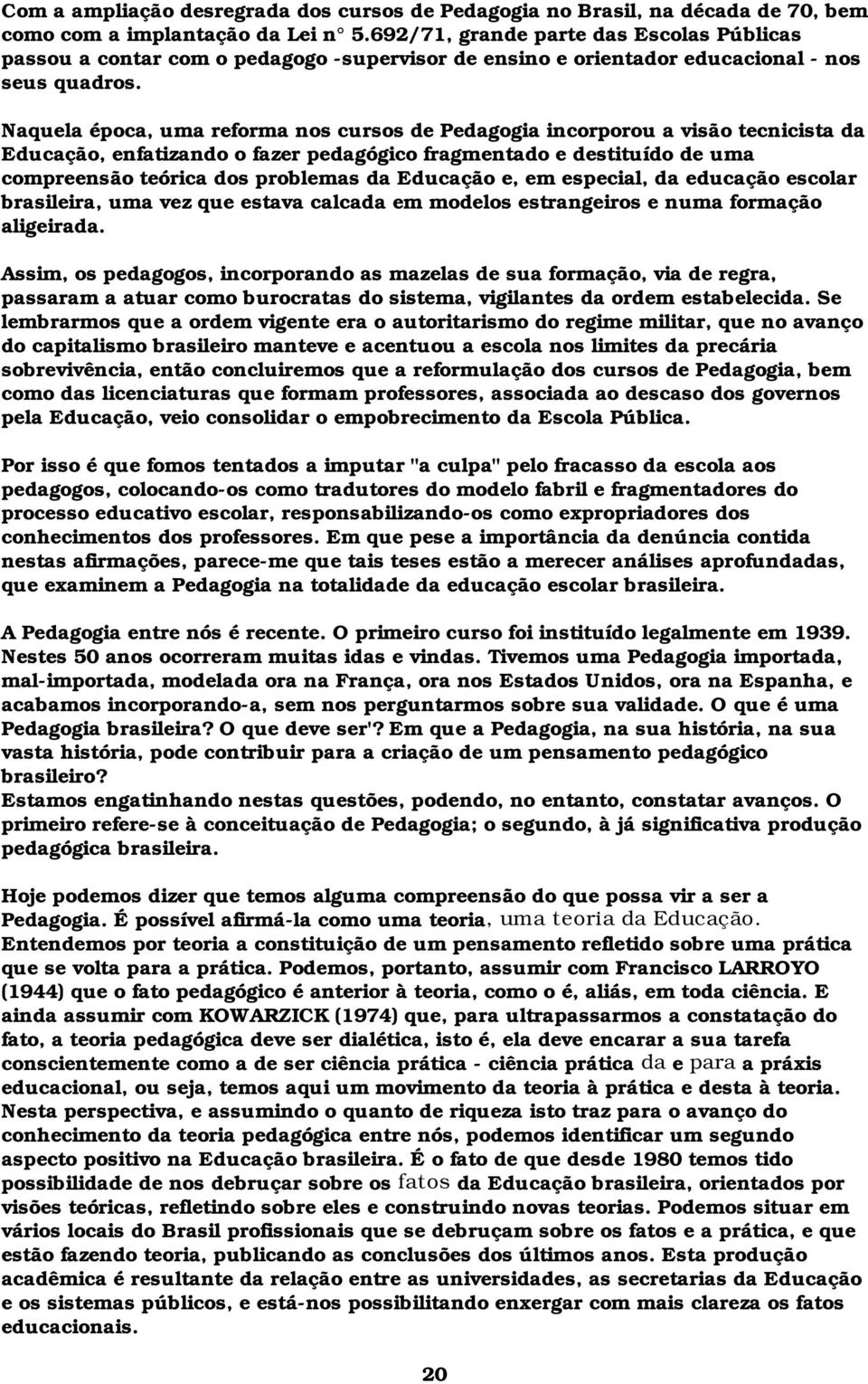 Naquela época, uma reforma nos cursos de Pedagogia incorporou a visão tecnicista da Educação, enfatizando o fazer pedagógico fragmentado e destituído de uma compreensão teórica dos problemas da