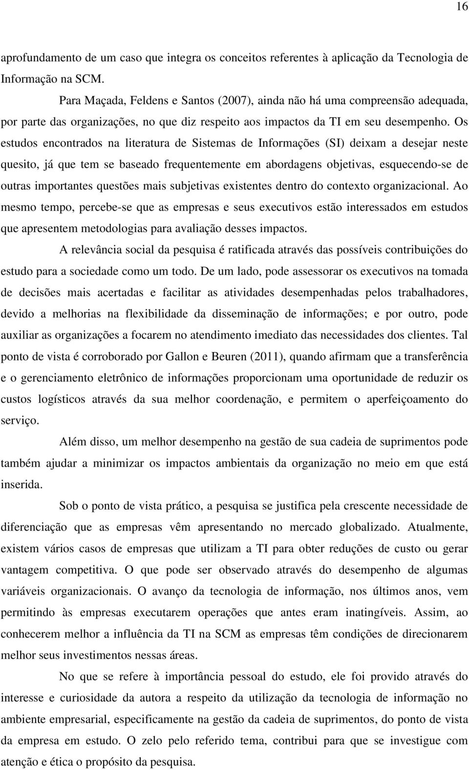 Os estudos encontrados na literatura de Sistemas de Informações (SI) deixam a desejar neste quesito, já que tem se baseado frequentemente em abordagens objetivas, esquecendo-se de outras importantes