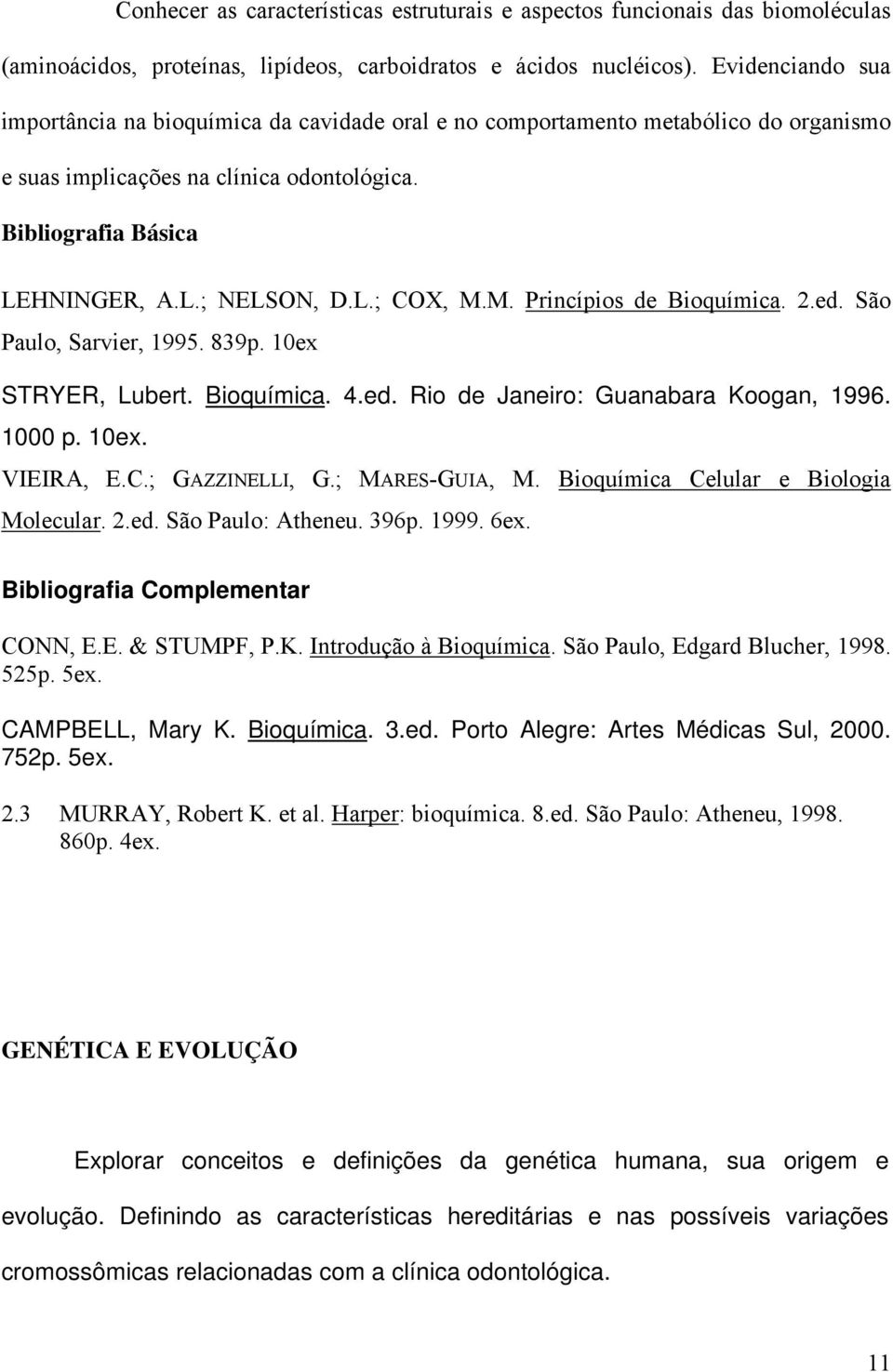 M. Princípios de Bioquímica. 2.ed. São Paulo, Sarvier, 1995. 839p. 10ex STRYER, Lubert. Bioquímica. 4.ed. Rio de Janeiro: Guanabara Koogan, 1996. 1000 p. 10ex. VIEIRA, E.C.; GAZZINELLI, G.