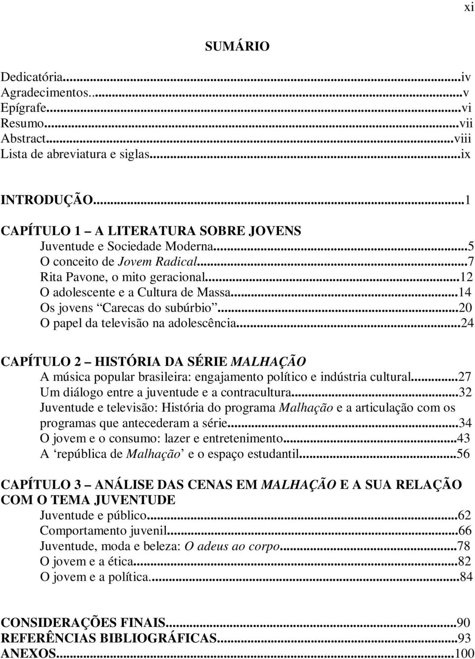 ..14 Os jovens Carecas do subúrbio...20 O papel da televisão na adolescência...24 CAPÍTULO 2 HISTÓRIA DA SÉRIE MALHAÇÃO A música popular brasileira: engajamento político e indústria cultural.