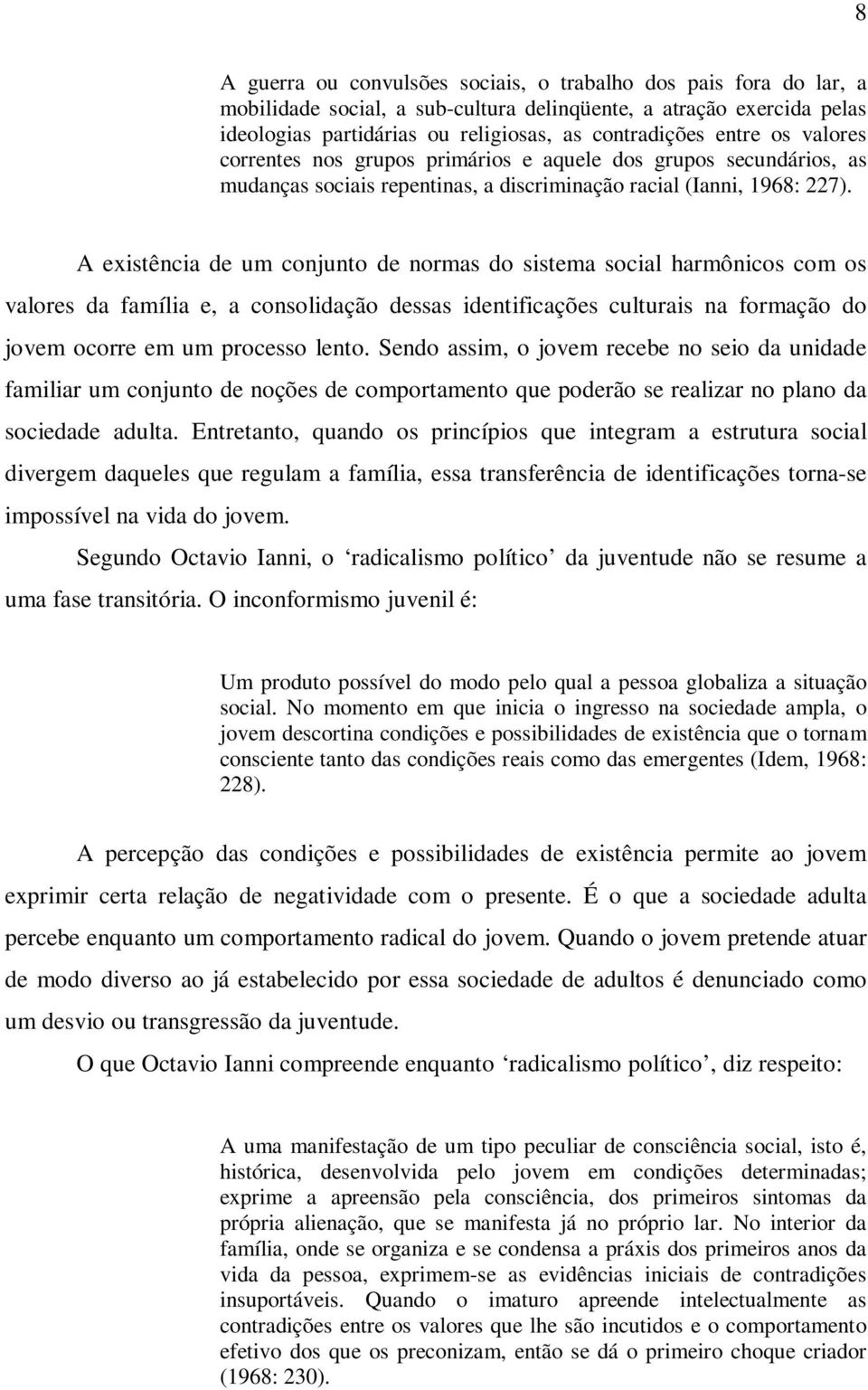 A existência de um conjunto de normas do sistema social harmônicos com os valores da família e, a consolidação dessas identificações culturais na formação do jovem ocorre em um processo lento.