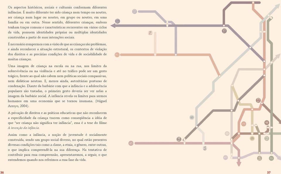 Nesse sentido, diferentes crianças, embora tenham traços comuns e características recorrentes em vários ciclos da vida, possuem identidades próprias ou múltiplas identidades construídas a partir de