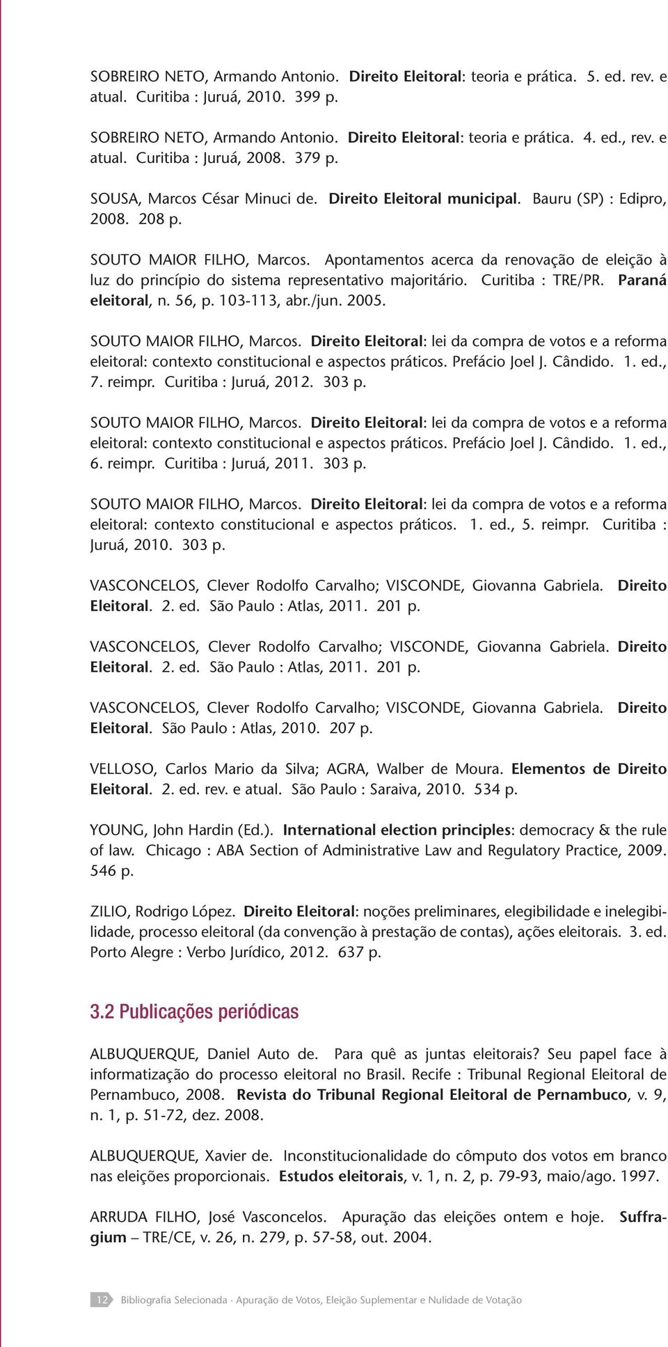 Apontamentos acerca da renovação de eleição à luz do princípio do sistema representativo majoritário. Curitiba : TRE/PR. Paraná eleitoral, n. 56, p. 103-113, abr./jun. 2005. SOUTO MAIOR FILHO, Marcos.