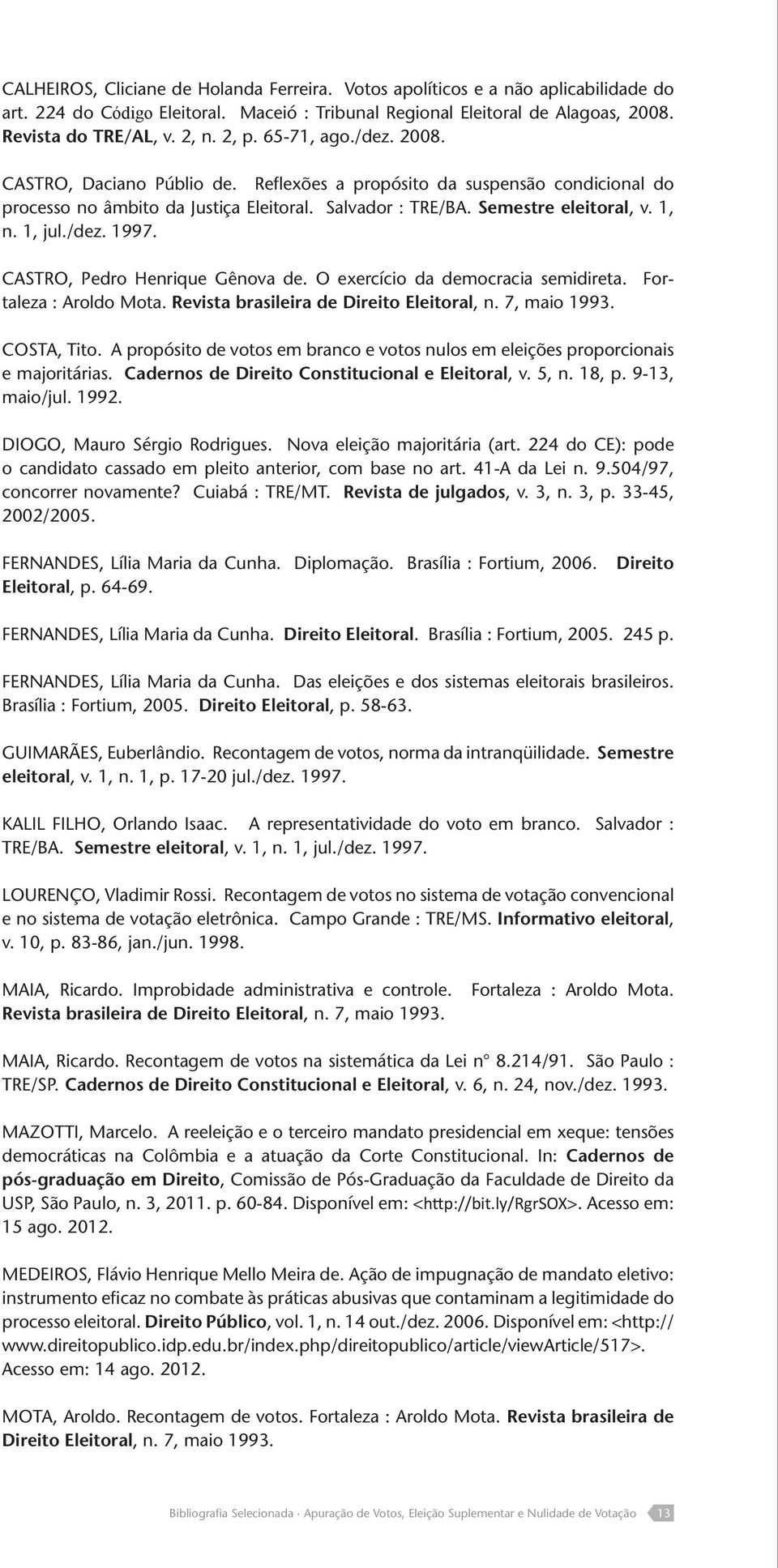 1, jul./dez. 1997. CASTRO, Pedro Henrique Gênova de. O exercício da democracia semidireta. Fortaleza : Aroldo Mota. Revista brasileira de Direito Eleitoral, n. 7, maio 1993. COSTA, Tito.