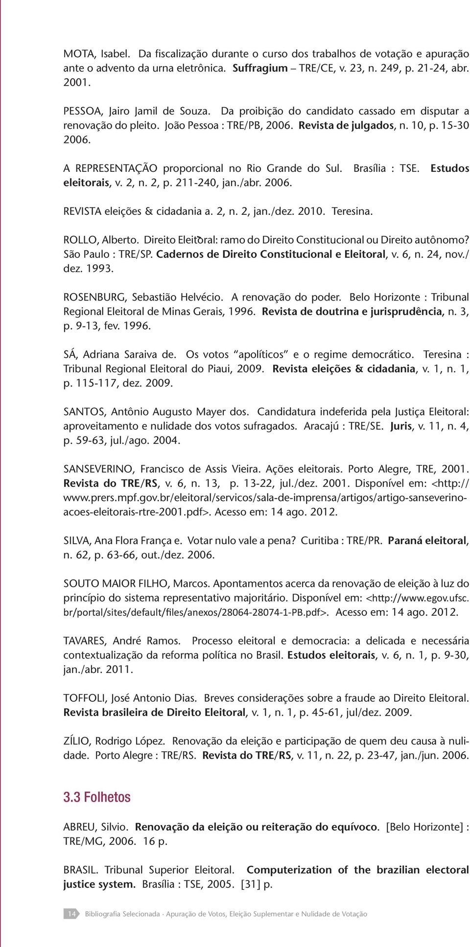 A REPRESENTAÇÃO proporcional no Rio Grande do Sul. Brasília : TSE. Estudos eleitorais, v. 2, n. 2, p. 211-240, jan./abr. 2006. REVISTA eleições & cidadania a. 2, n. 2, jan./dez. 2010. Teresina.